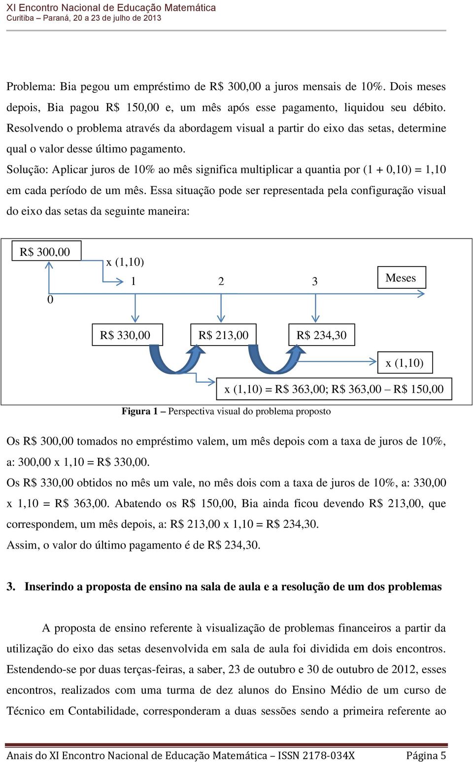 Solução: Aplicar juros de 10% ao mês significa multiplicar a quantia por (1 + 0,10) = 1,10 em cada período de um mês.