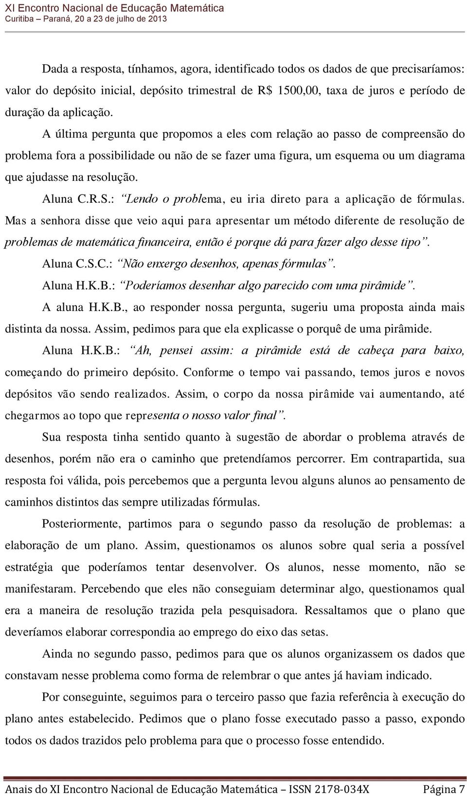 R.S.: Lendo o problema, eu iria direto para a aplicação de fórmulas.