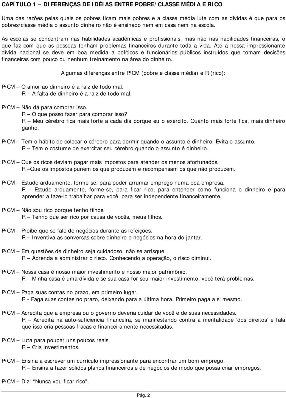 As escolas se concentram nas habilidades acadêmicas e profissionais, mas não nas habilidades financeiras, o que faz com que as pessoas tenham problemas financeiros durante toda a vida.