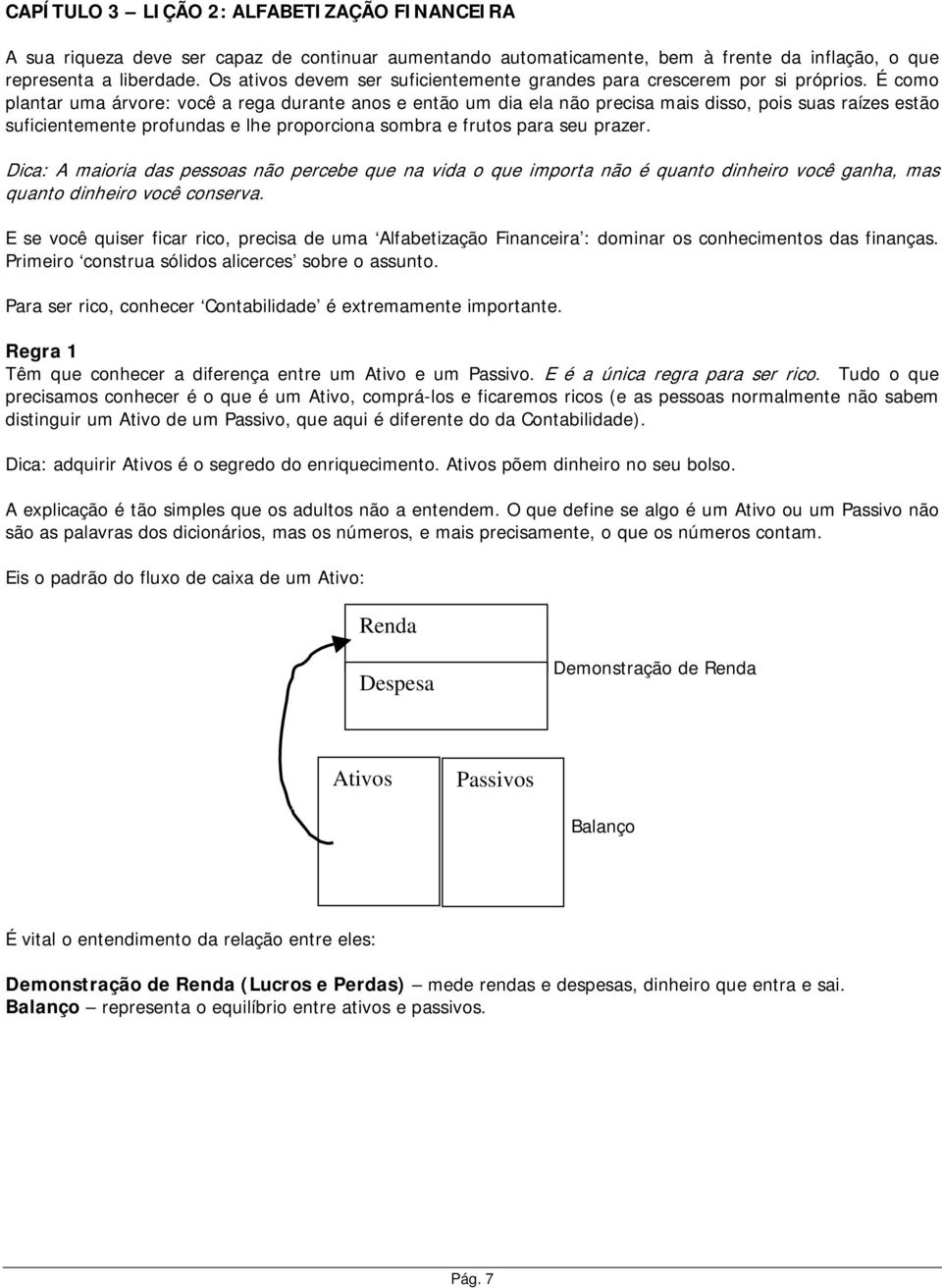 É como plantar uma árvore: você a rega durante anos e então um dia ela não precisa mais disso, pois suas raízes estão suficientemente profundas e lhe proporciona sombra e frutos para seu prazer.