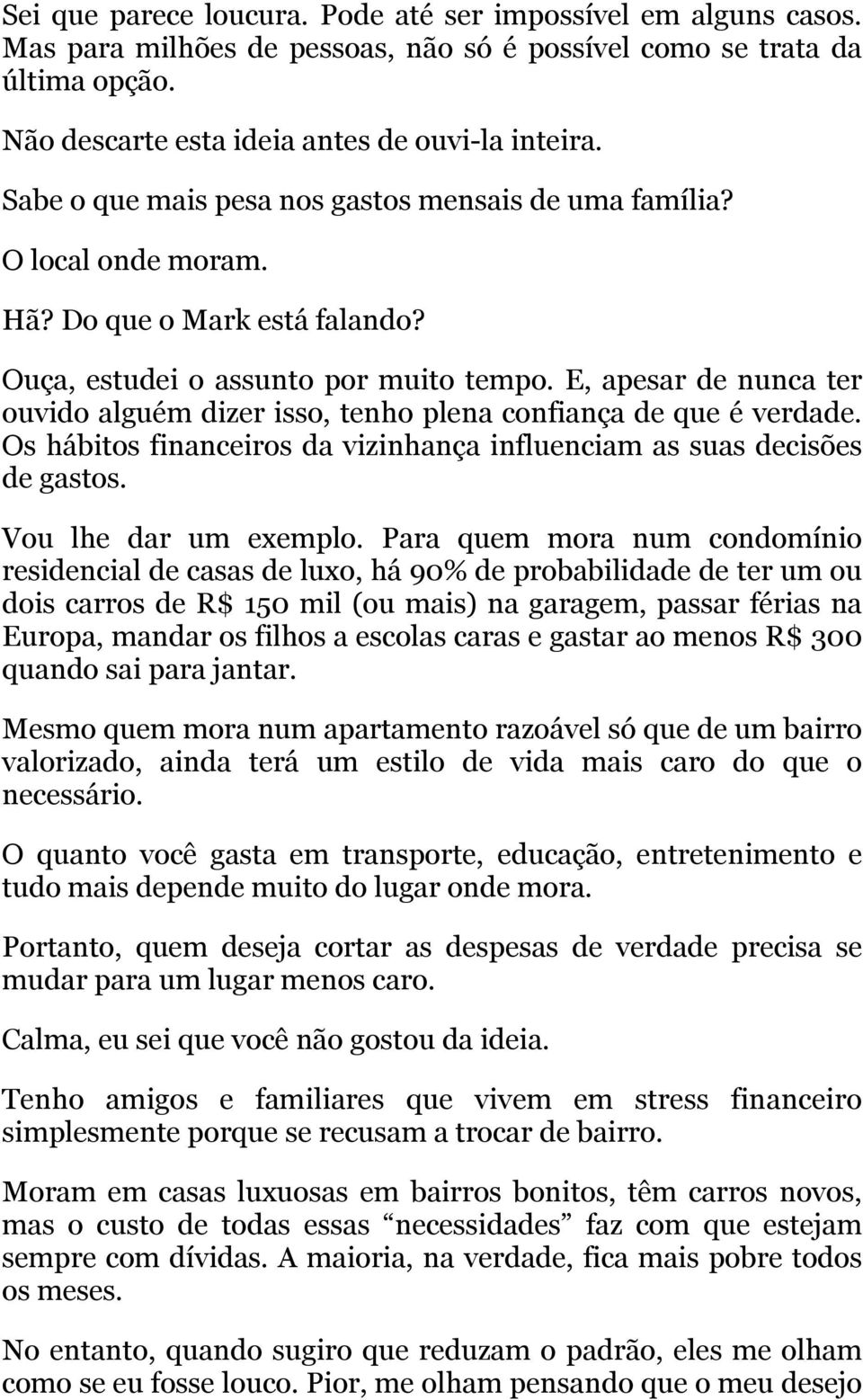 E, apesar de nunca ter ouvido alguém dizer isso, tenho plena confiança de que é verdade. Os hábitos financeiros da vizinhança influenciam as suas decisões de gastos. Vou lhe dar um exemplo.