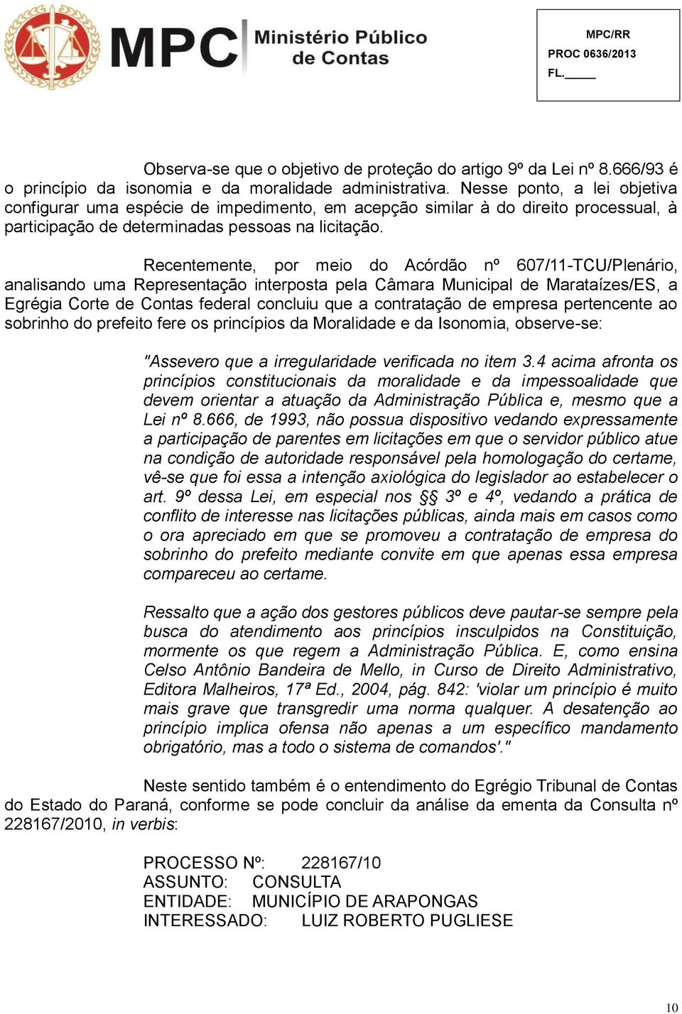 Recentemente, por meio do Acórdão nº 607/11-TCU/Plenário, analisando uma Representação interposta pela Câmara Municipal de Marataízes/ES, a Egrégia Corte de Contas federal concluiu que a contratação