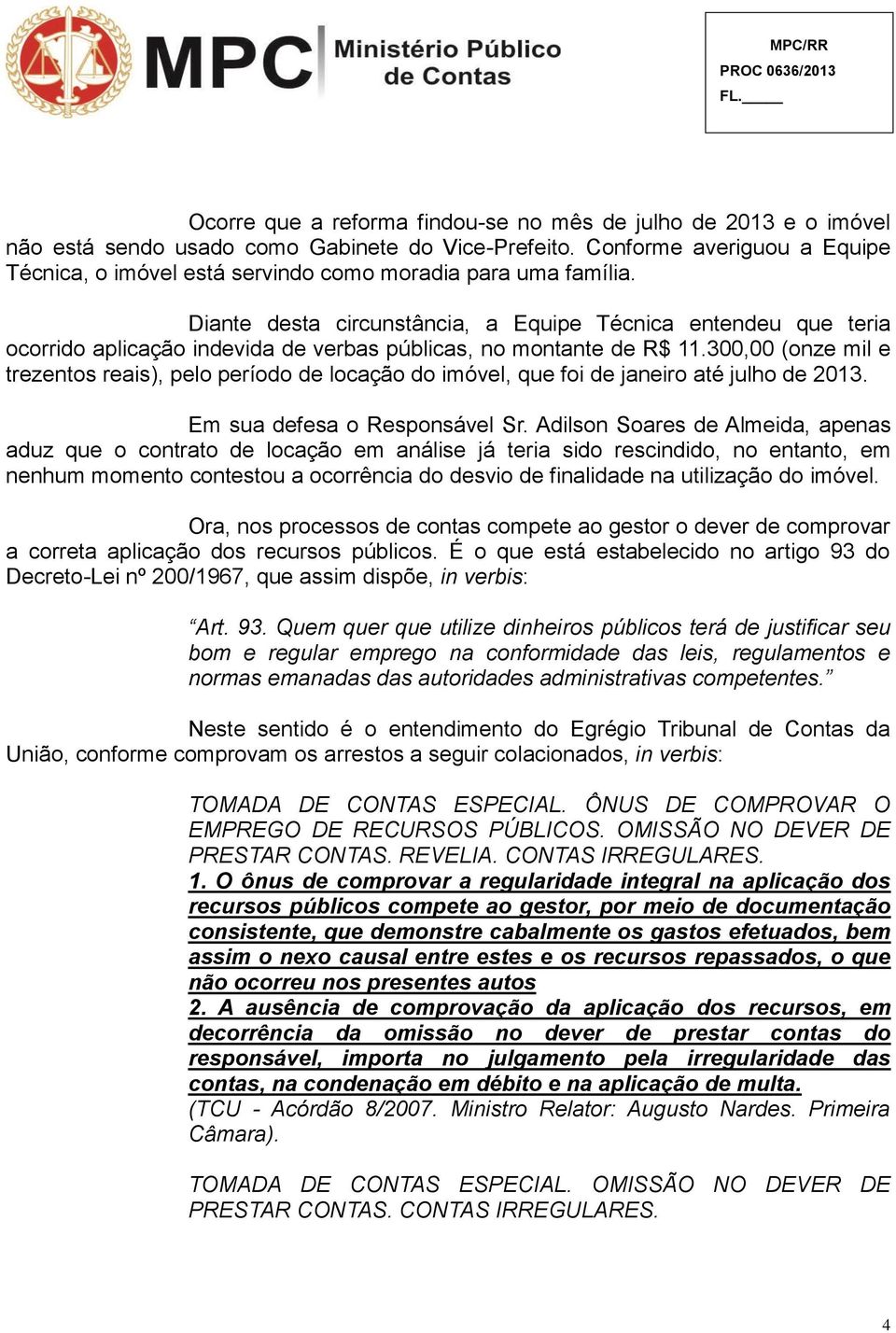 Diante desta circunstância, a Equipe Técnica entendeu que teria ocorrido aplicação indevida de verbas públicas, no montante de R$ 11.