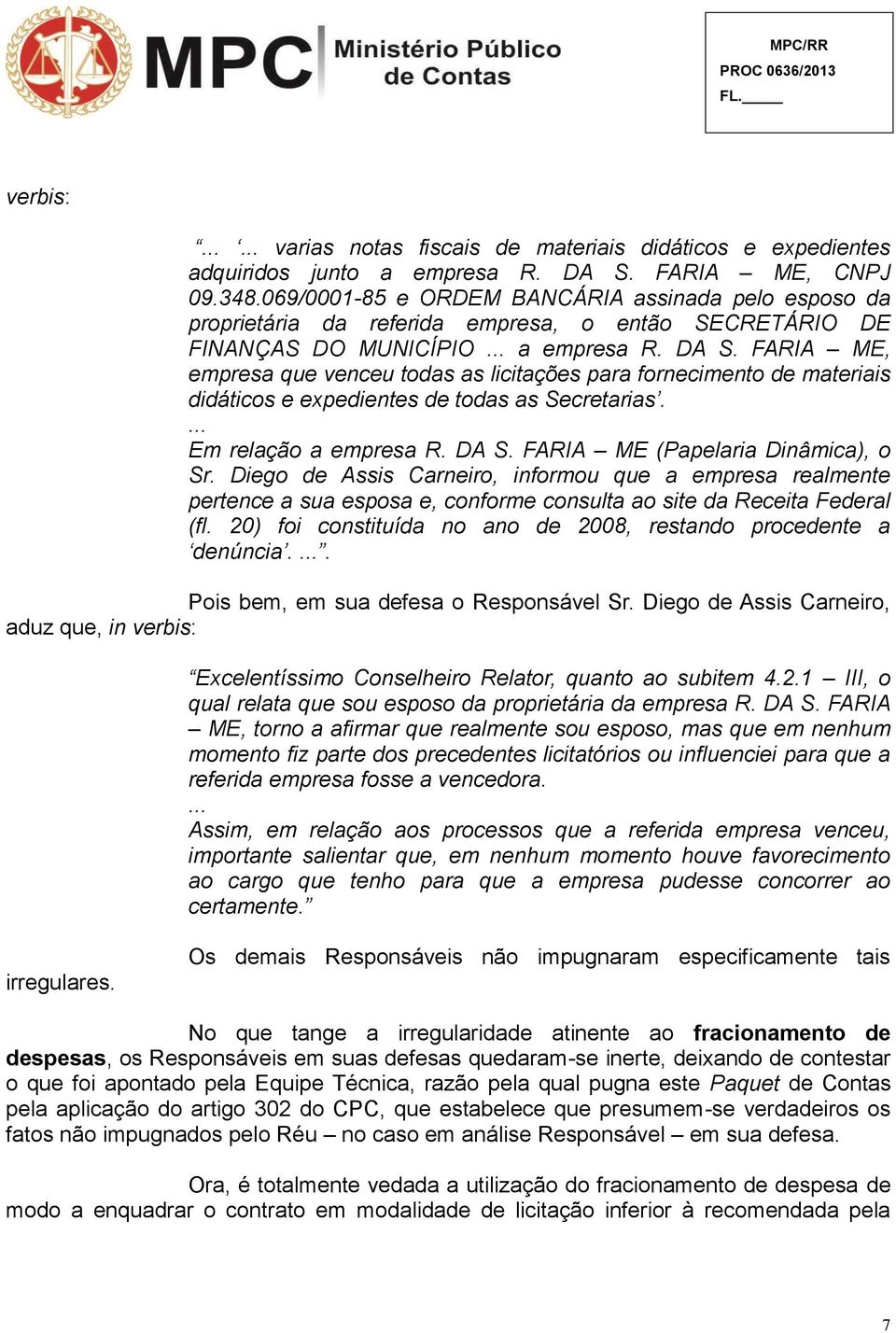 FARIA ME, empresa que venceu todas as licitações para fornecimento de materiais didáticos e expedientes de todas as Secretarias.... Em relação a empresa R. DA S. FARIA ME (Papelaria Dinâmica), o Sr.