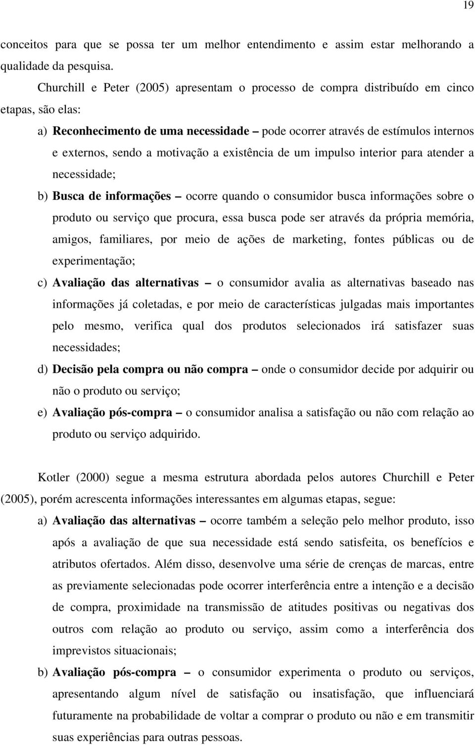 motivação a existência de um impulso interior para atender a necessidade; b) Busca de informações ocorre quando o consumidor busca informações sobre o produto ou serviço que procura, essa busca pode