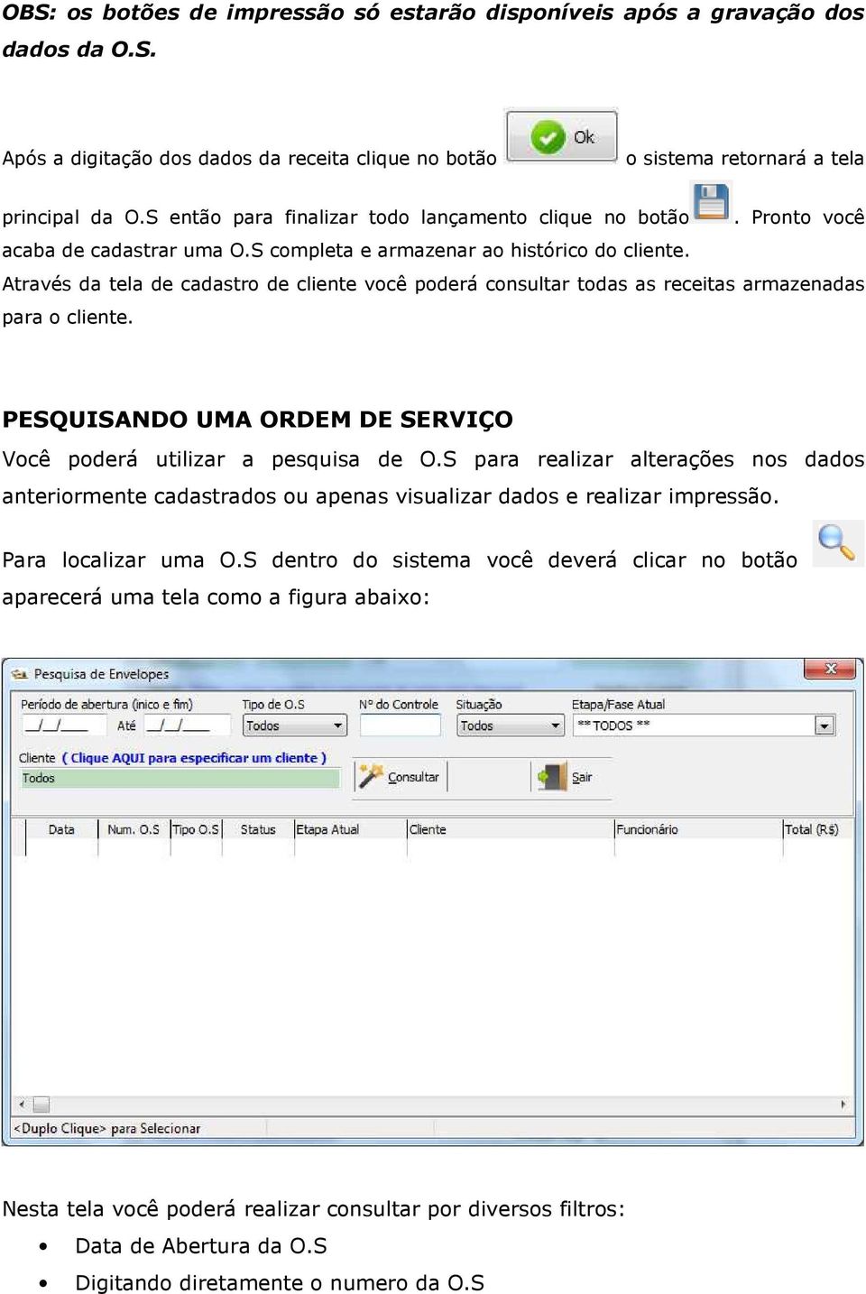 Através da tela de cadastro de cliente você poderá consultar todas as receitas armazenadas para o cliente. PESQUISANDO UMA ORDEM DE SERVIÇO Você poderá utilizar a pesquisa de O.