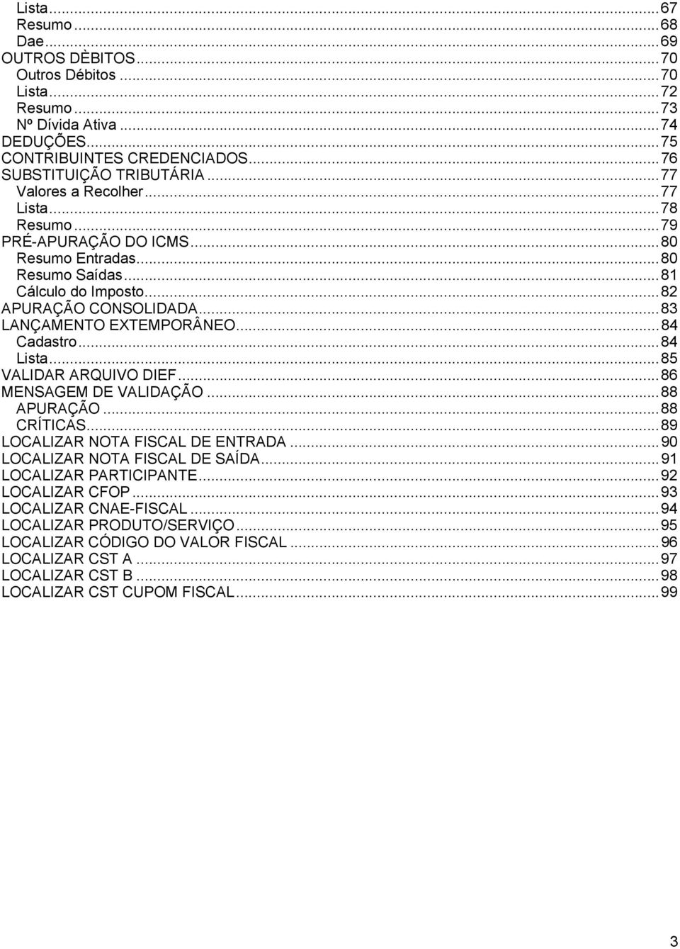 ..84 Cadastro...84 Lista...85 VALIDAR ARQUIVO DIEF...86 MENSAGEM DE VALIDAÇÃO...88 APURAÇÃO...88 CRÍTICAS...89 LOCALIZAR NOTA FISCAL DE ENTRADA...90 LOCALIZAR NOTA FISCAL DE SAÍDA.