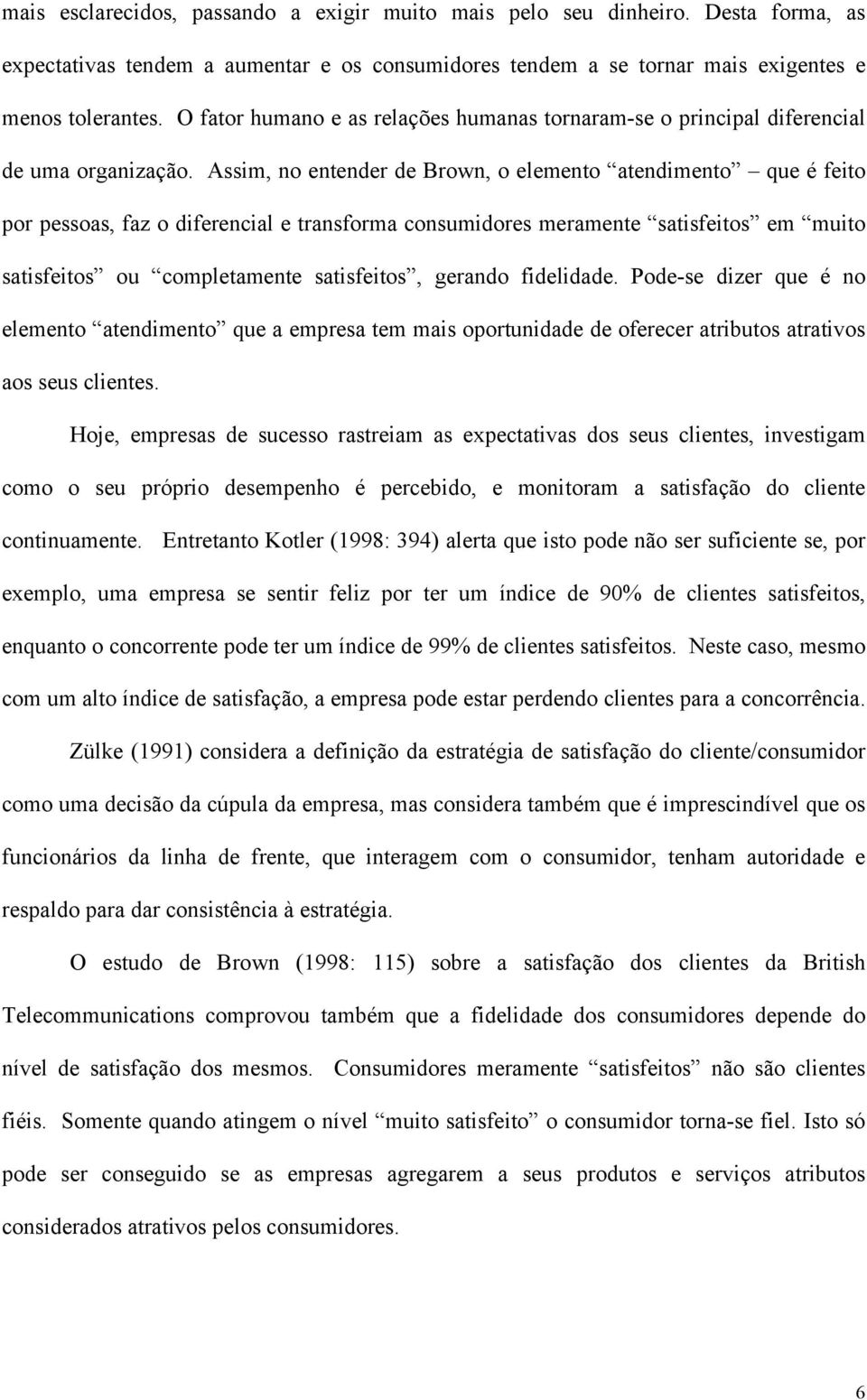 Assim, no entender de Brown, o elemento atendimento que é feito por pessoas, faz o diferencial e transforma consumidores meramente satisfeitos em muito satisfeitos ou completamente satisfeitos,