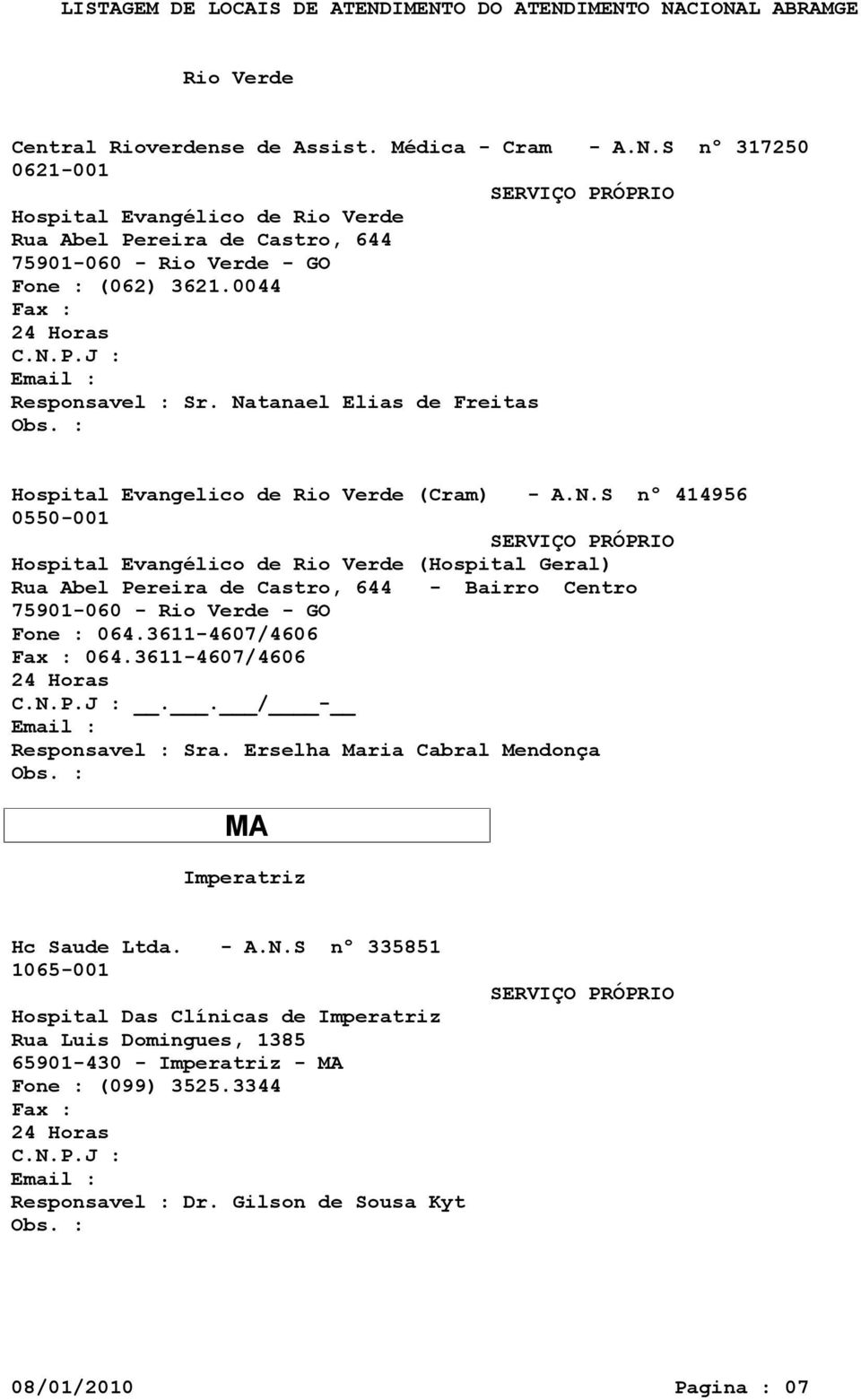 Natanael Elias de Freitas Hospital Evangelico de Rio Verde (Cram) - A.N.S nº 414956 0550-001 Hospital Evangélico de Rio Verde (Hospital Geral) Rua Abel Pereira de Castro, 644 - Bairro Centro 75901-060 - Rio Verde - GO Fone : 064.