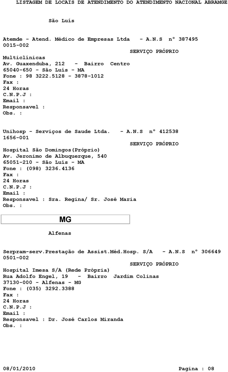 S nº 412538 1656-001 Hospital São Domingos(Próprio) Av. Jeronimo de Albuquerque, 540 65051-210 - São Luís - MA Fone : (098) 3236.4136 Sra. Regina/ Sr.