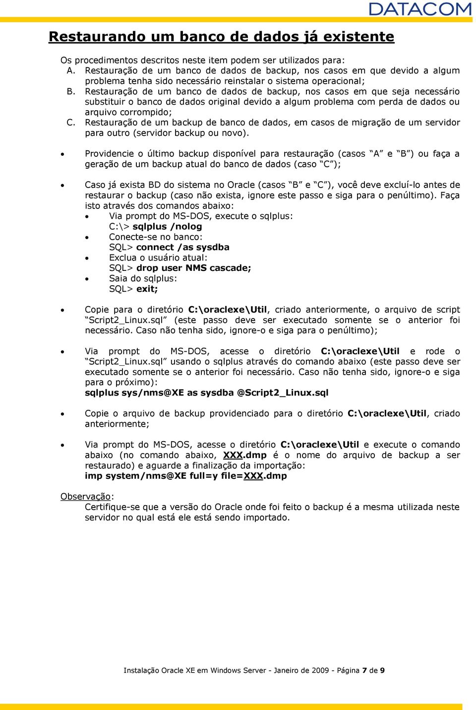 Restauração de um banco de dados de backup, nos casos em que seja necessário substituir o banco de dados original devido a algum problema com perda de dados ou arquivo corrompido; C.