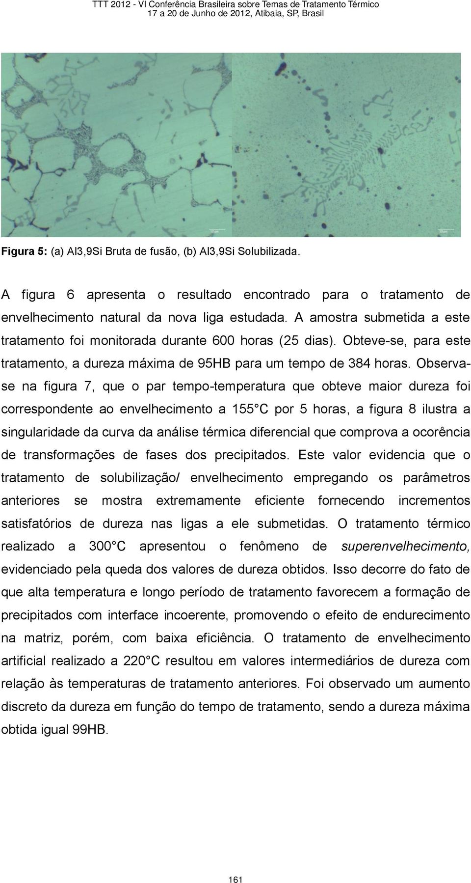 Observase na figura 7, que o par tempo-temperatura que obteve maior dureza foi correspondente ao envelhecimento a 155 C por 5 horas, a figura 8 ilustra a singularidade da curva da análise térmica