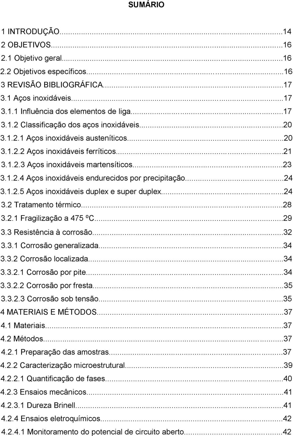 ..24 3.2 Tratamento térmico...28 3.2.1 Fragilização a 475 ⁰C...29 3.3 Resistência à corrosão...32 3.3.1 Corrosão generalizada...34 3.3.2 Corrosão localizada...34 3.3.2.1 Corrosão por pite...34 3.3.2.2 Corrosão por fresta.