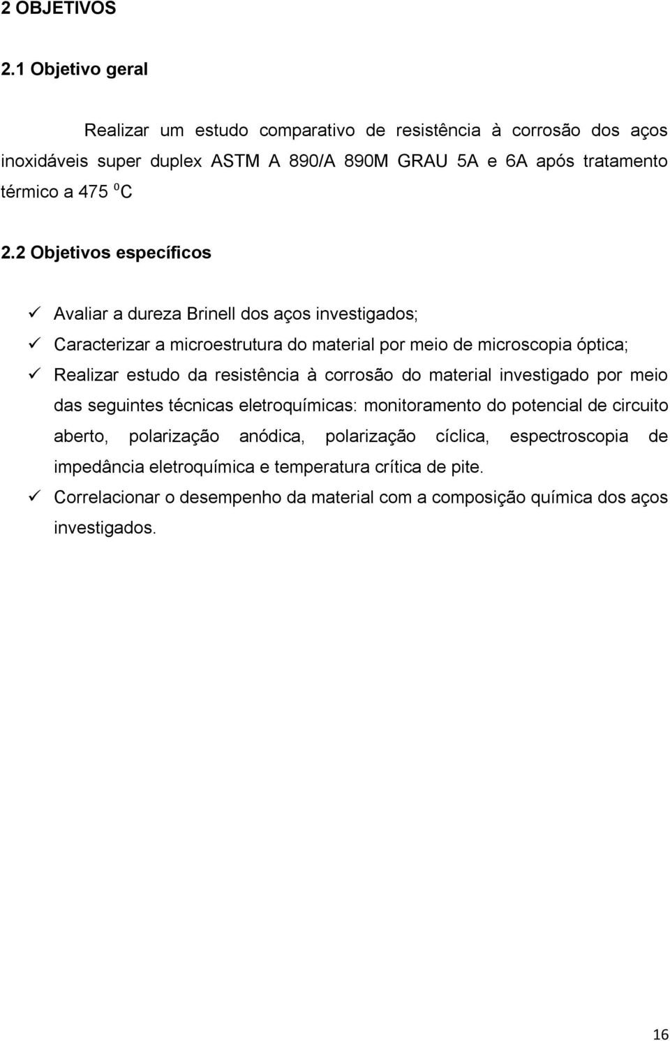 2 Objetivos específicos Avaliar a dureza Brinell dos aços investigados; Caracterizar a microestrutura do material por meio de microscopia óptica; Realizar estudo da