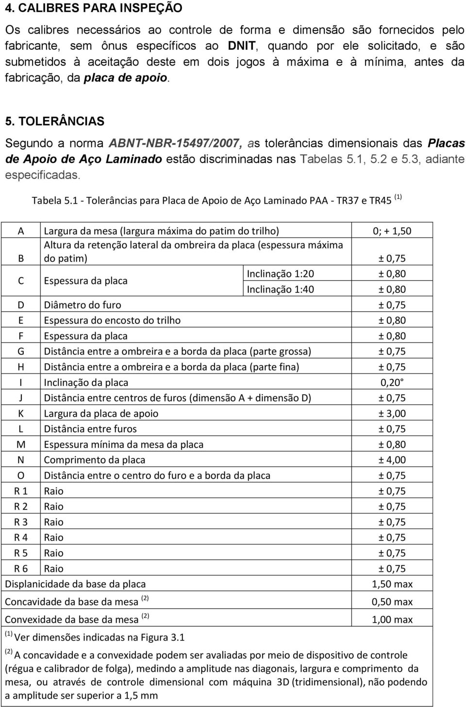 TOLERÂNCIAS Segundo a norma ABNT-NBR-15497/2007, as tolerâncias dimensionais das Placas de Apoio de Aço Laminado estão discriminadas nas Tabelas 5.1, 5.2 e 5.3, adiante especificadas. Tabela 5.