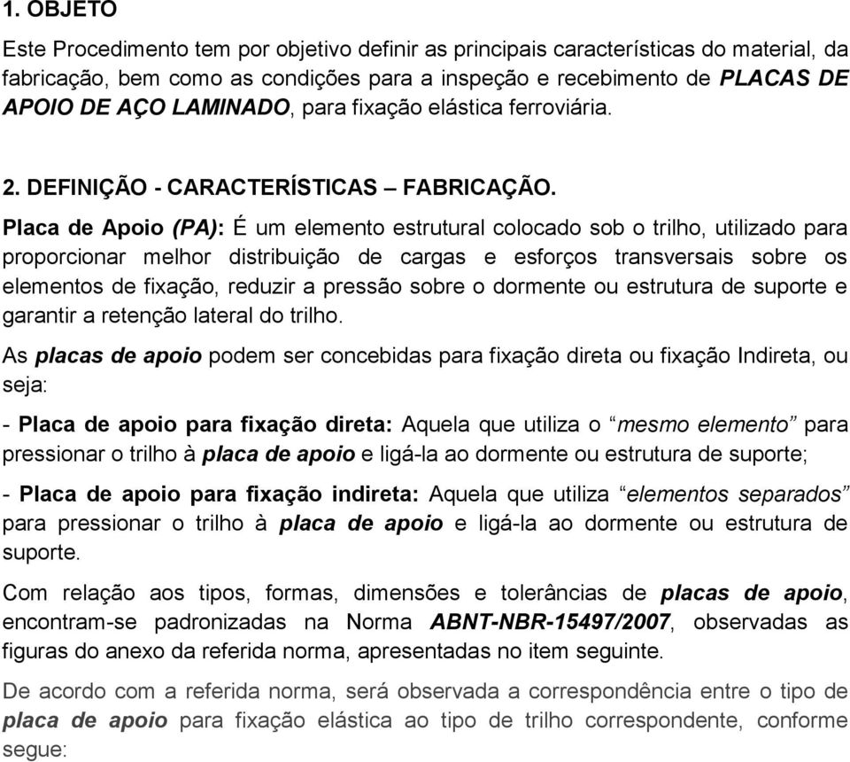 Placa de Apoio (PA): É um elemento estrutural colocado sob o trilho, utilizado para proporcionar melhor distribuição de cargas e esforços transversais sobre os elementos de fixação, reduzir a pressão