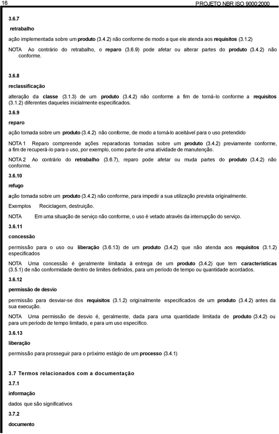 3.6.9 reparo ação tomada sobre um produto (3.4.2) não conforme, de modo a torná-lo aceitável para o uso pretendido NOTA 1 Reparo compreende ações reparadoras tomadas sobre um produto (3.4.2) previamente conforme, a fim de recuperá-lo para o uso, por exemplo, como parte de uma atividade de manutenção.