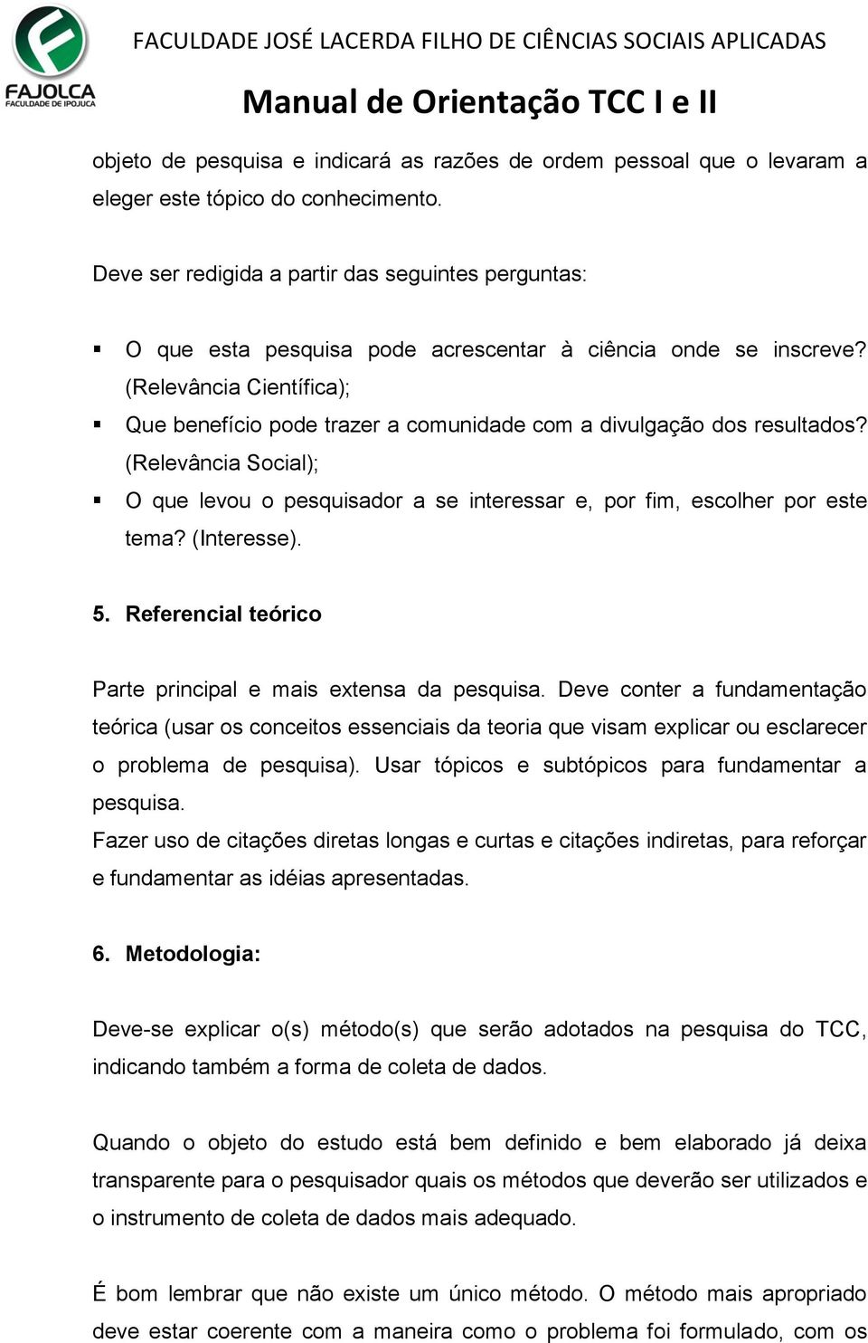 (Relevância Científica); Que benefício pode trazer a comunidade com a divulgação dos resultados? (Relevância Social); O que levou o pesquisador a se interessar e, por fim, escolher por este tema?