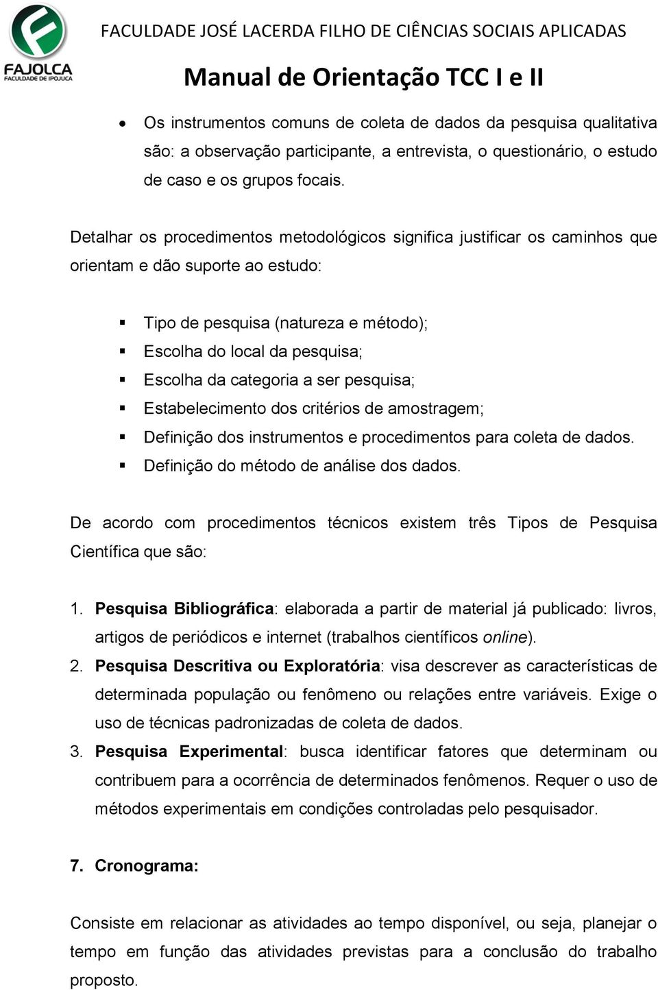 a ser pesquisa; Estabelecimento dos critérios de amostragem; Definição dos instrumentos e procedimentos para coleta de dados. Definição do método de análise dos dados.