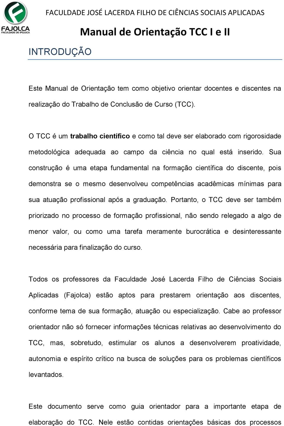 Sua construção é uma etapa fundamental na formação científica do discente, pois demonstra se o mesmo desenvolveu competências acadêmicas mínimas para sua atuação profissional após a graduação.