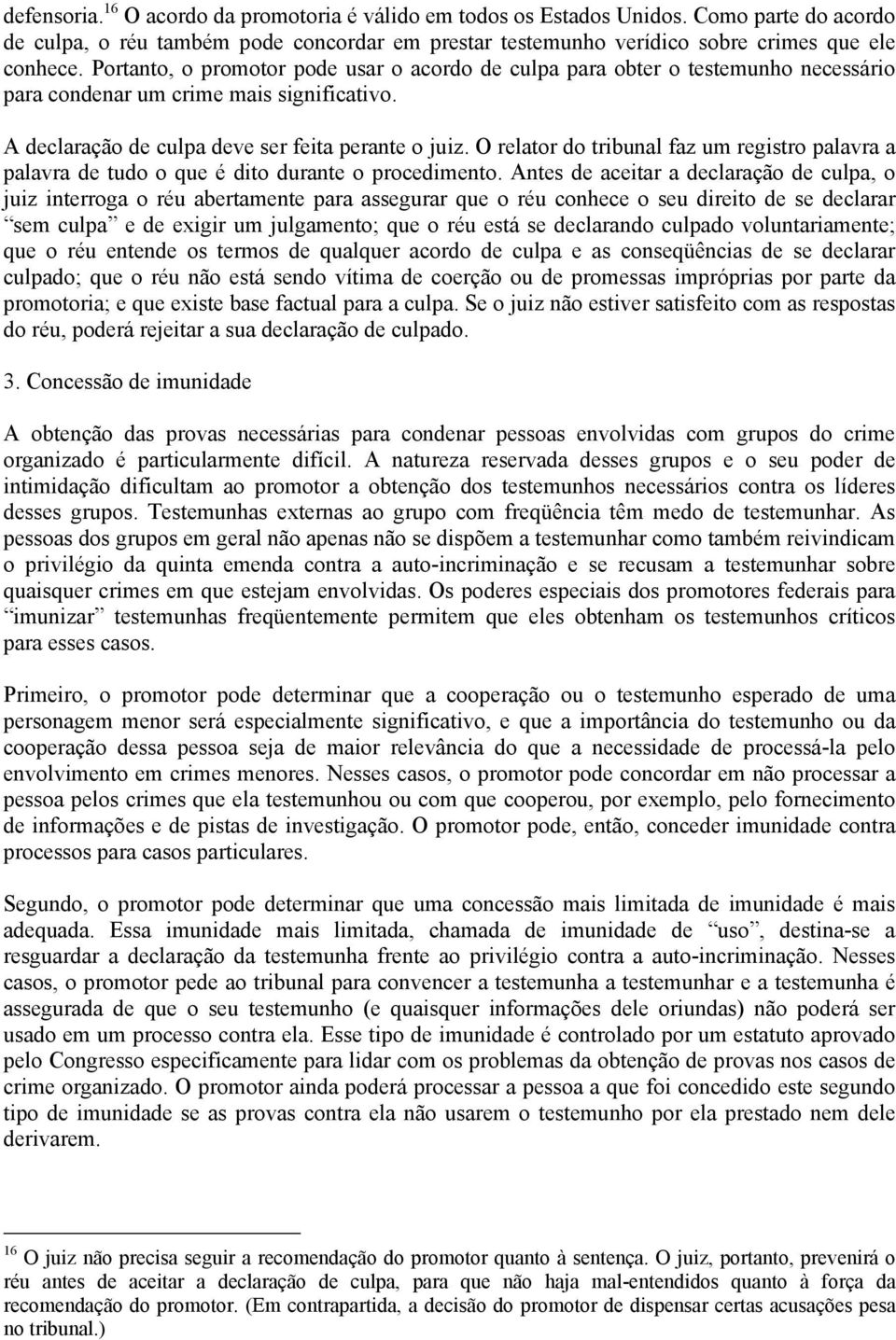 O relator do tribunal faz um registro palavra a palavra de tudo o que é dito durante o procedimento.