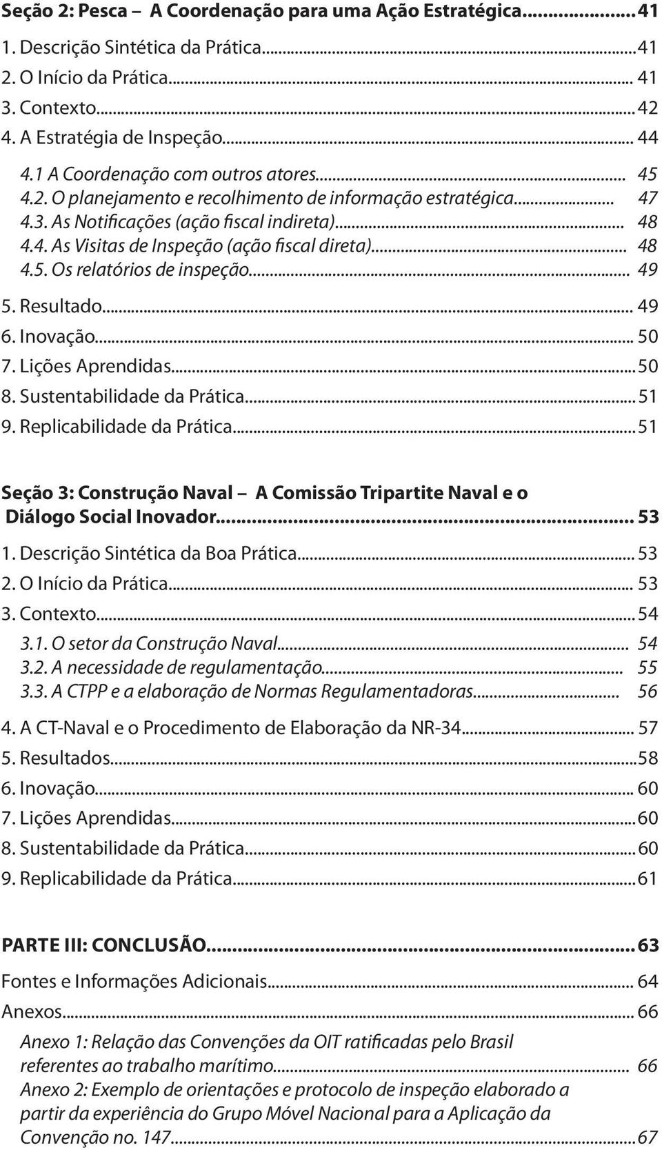 .. 48 4.5. Os relatórios de inspeção... 49 5. Resultado... 49 6. Inovação... 50 7. Lições Aprendidas... 50 8. Sustentabilidade da Prática... 51 9. Replicabilidade da Prática.