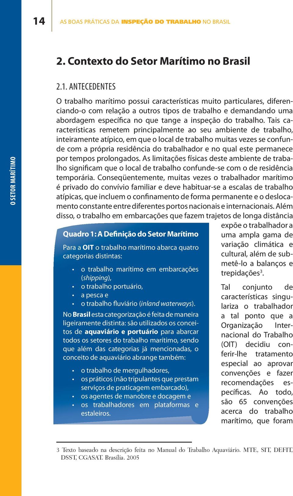 Tais características remetem principalmente ao seu ambiente de trabalho, inteiramente atípico, em que o local de trabalho muitas vezes se confunde com a própria residência do trabalhador e no qual