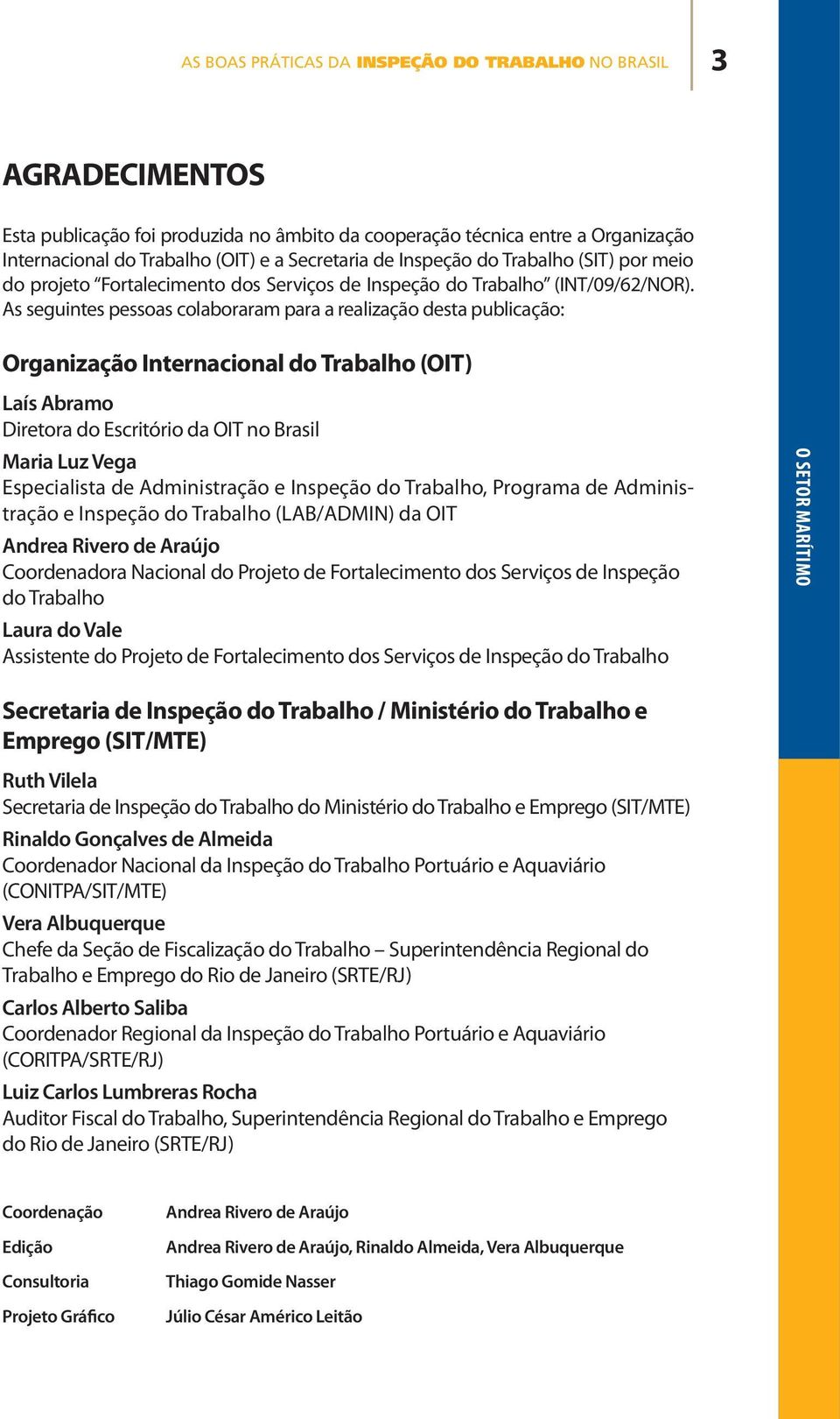 As seguintes pessoas colaboraram para a realização desta publicação: Organização Internacional do Trabalho (OIT) Laís Abramo Diretora do Escritório da OIT no Brasil Maria Luz Vega Especialista de