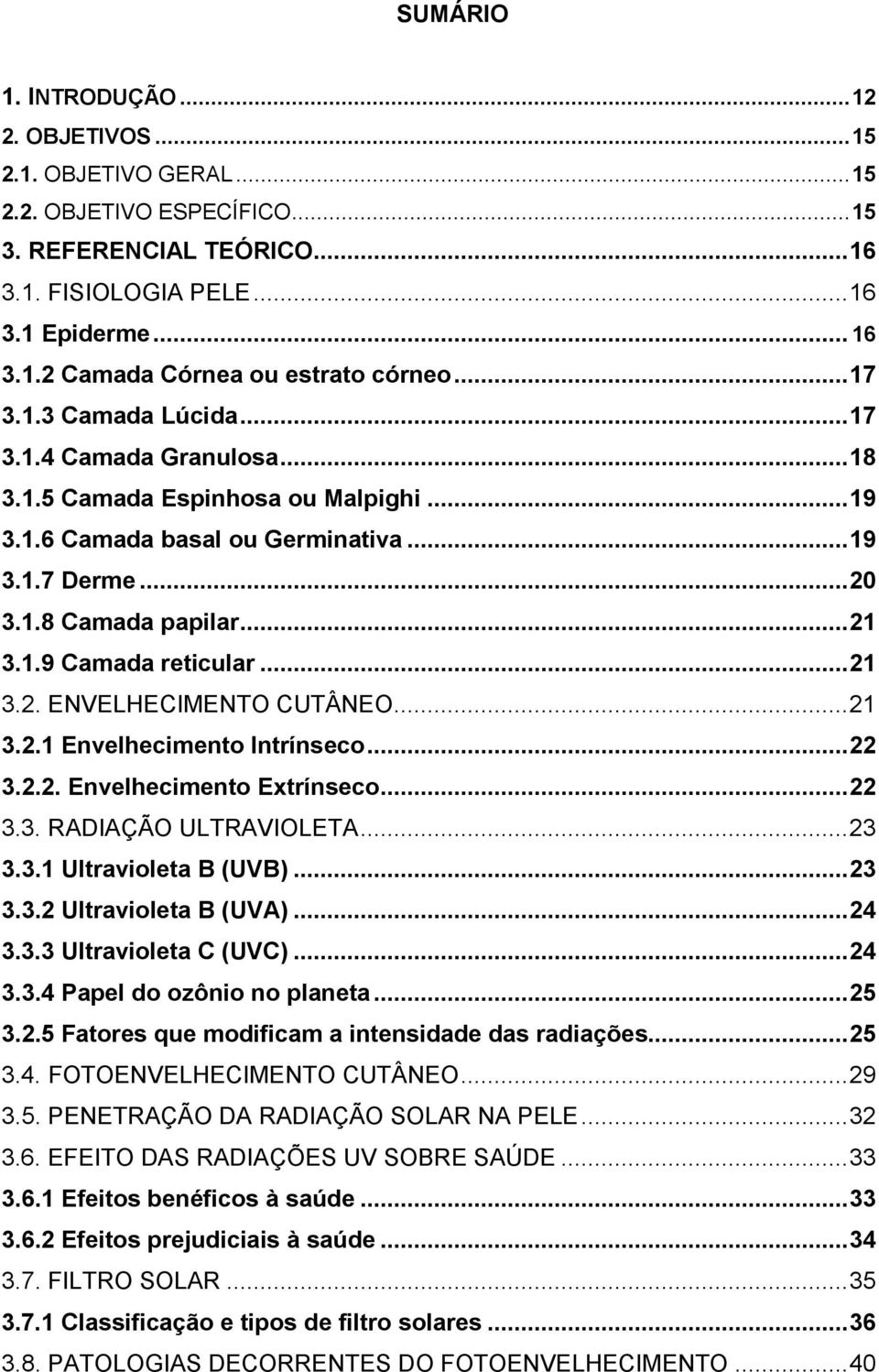 .. 21 3.2. ENVELHECIMENTO CUTÂNEO... 21 3.2.1 Envelhecimento Intrínseco... 22 3.2.2. Envelhecimento Extrínseco... 22 3.3. RADIAÇÃO ULTRAVIOLETA... 23 3.3.1 Ultravioleta B (UVB)... 23 3.3.2 Ultravioleta B (UVA).