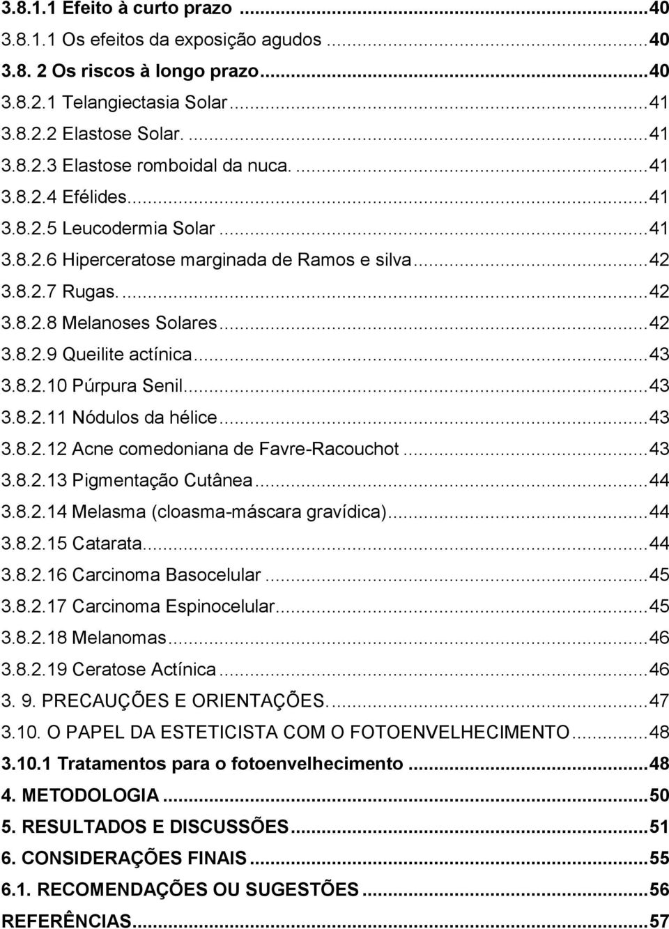 .. 43 3.8.2.10 Púrpura Senil... 43 3.8.2.11 Nódulos da hélice... 43 3.8.2.12 Acne comedoniana de Favre-Racouchot... 43 3.8.2.13 Pigmentação Cutânea... 44 3.8.2.14 Melasma (cloasma-máscara gravídica).