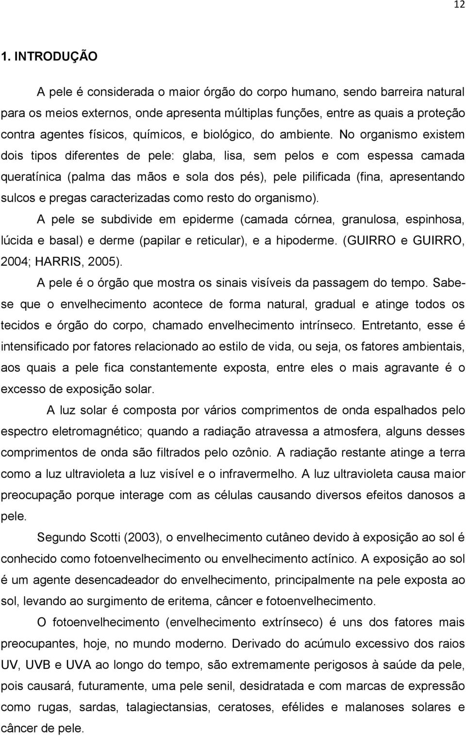 No organismo existem dois tipos diferentes de pele: glaba, lisa, sem pelos e com espessa camada queratínica (palma das mãos e sola dos pés), pele pilificada (fina, apresentando sulcos e pregas