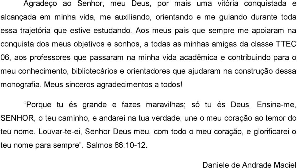 meu conhecimento, bibliotecários e orientadores que ajudaram na construção dessa monografia. Meus sinceros agradecimentos a todos! Porque tu és grande e fazes maravilhas; só tu és Deus.