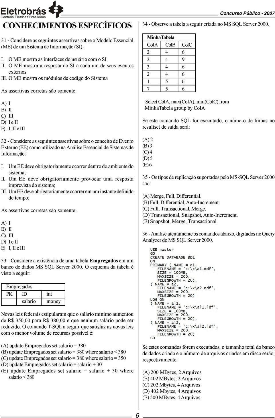 O ME mostra os módulos de código do Sistema As assertivas corretas são somente: A) I B) II C) III D) I e II E) I, II e III 32 - Considere as seguintes assertivas sobre o conceito de Evento Externo