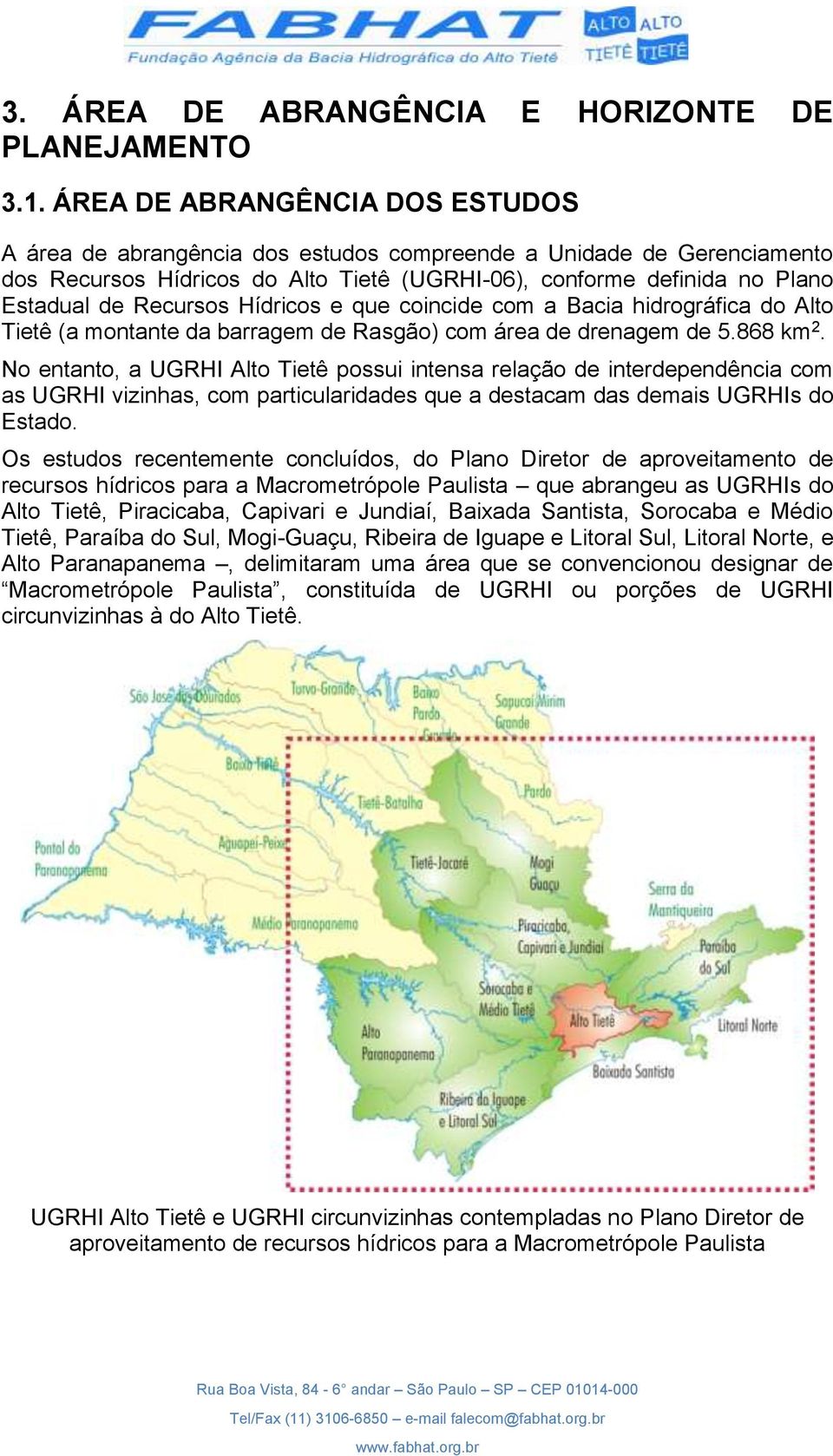 Hídricos e que coincide com a Bacia hidrográfica do Alto Tietê (a montante da barragem de Rasgão) com área de drenagem de 5.868 km 2.