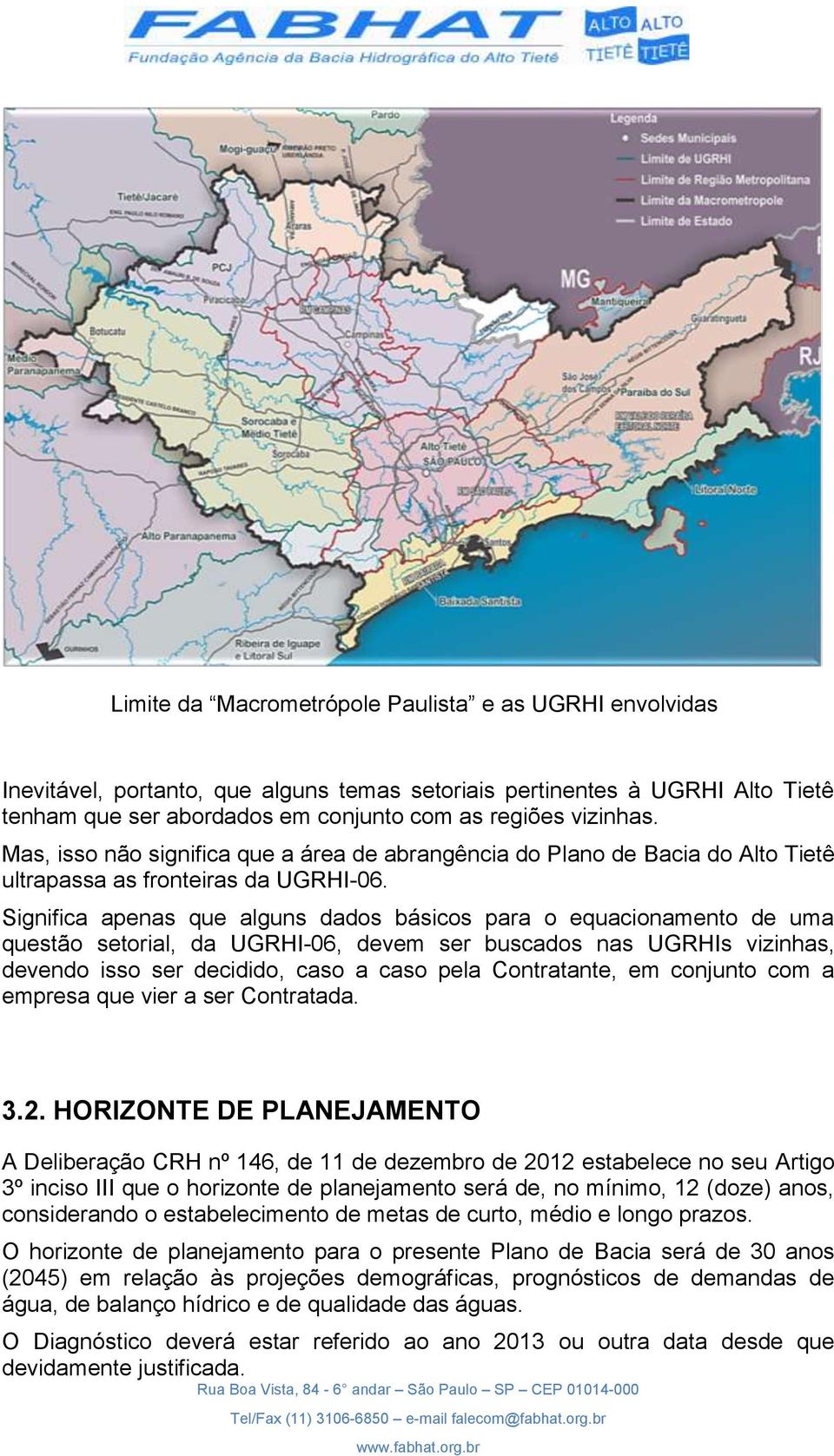 Significa apenas que alguns dados básicos para o equacionamento de uma questão setorial, da UGRHI-06, devem ser buscados nas UGRHIs vizinhas, devendo isso ser decidido, caso a caso pela Contratante,