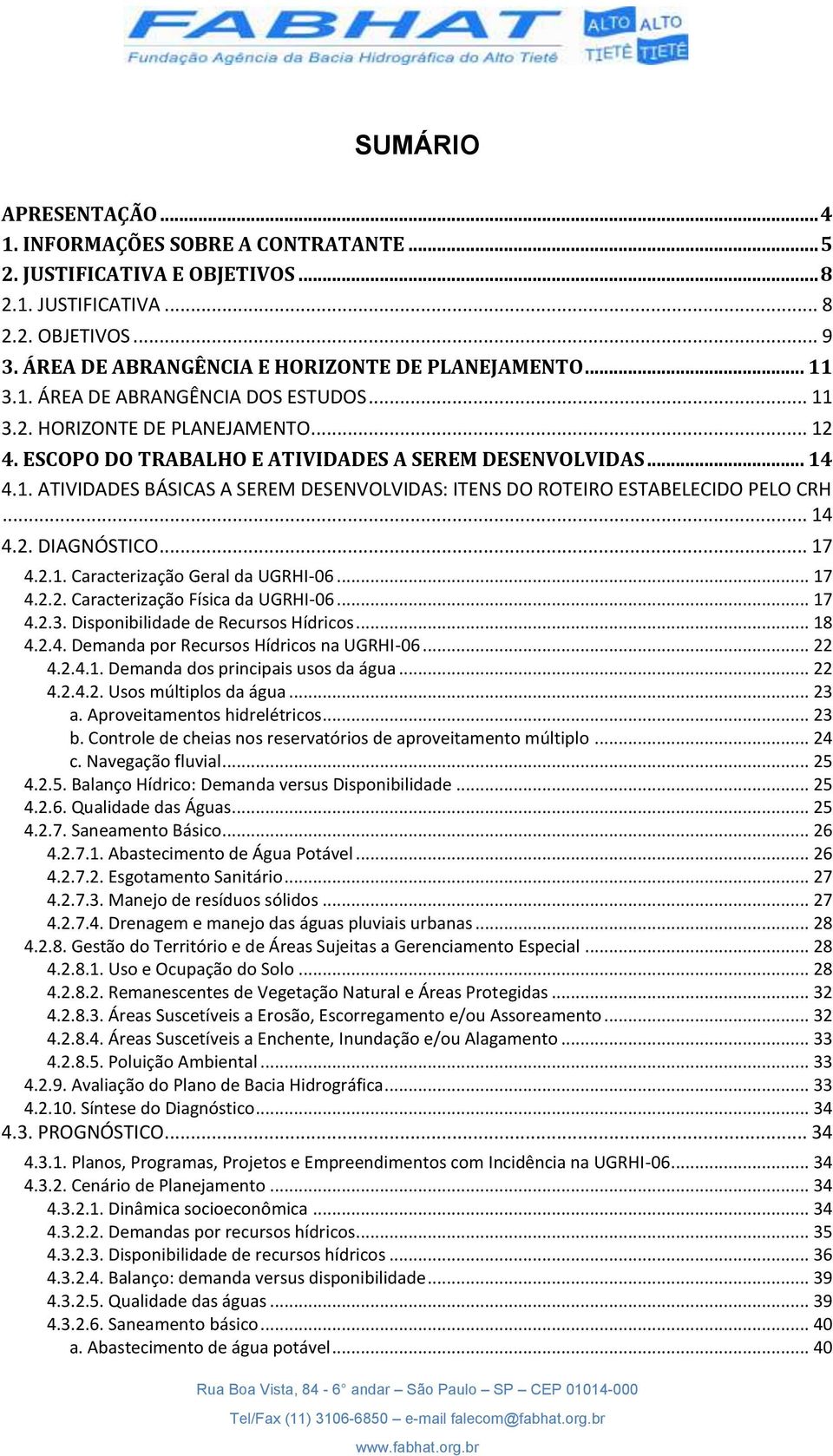 .. 14 4.2. DIAGNÓSTICO... 17 4.2.1. Caracterização Geral da UGRHI-06... 17 4.2.2. Caracterização Física da UGRHI-06... 17 4.2.3. Disponibilidade de Recursos Hídricos... 18 4.2.4. Demanda por Recursos Hídricos na UGRHI-06.