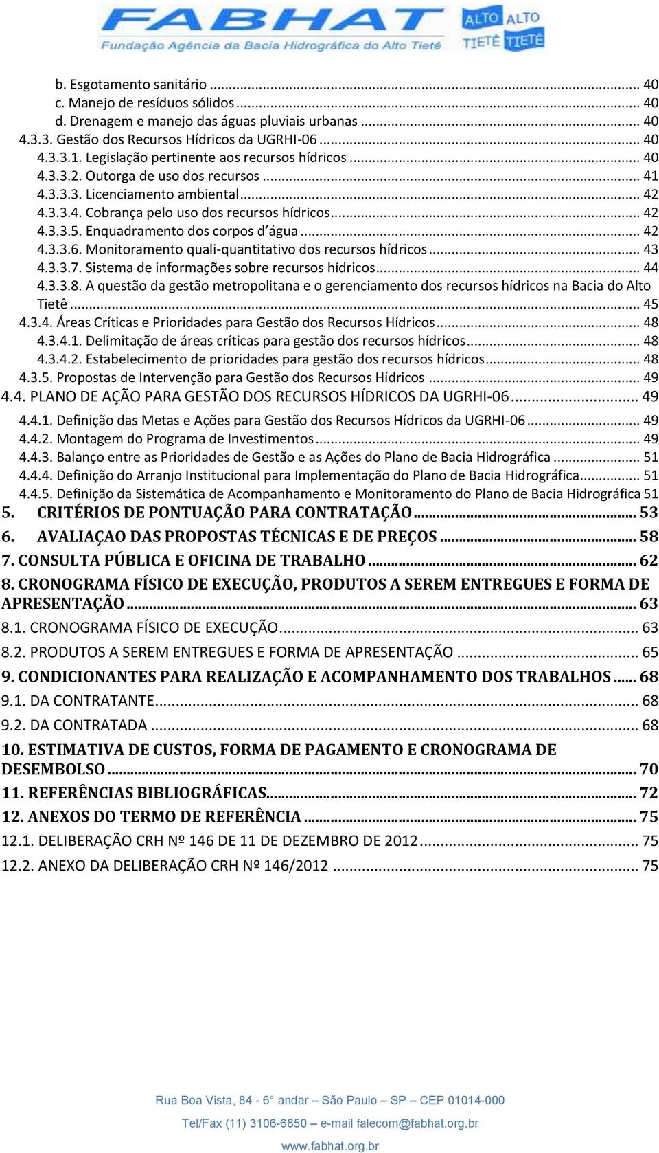 Enquadramento dos corpos d água... 42 4.3.3.6. Monitoramento quali-quantitativo dos recursos hídricos... 43 4.3.3.7. Sistema de informações sobre recursos hídricos... 44 4.3.3.8.