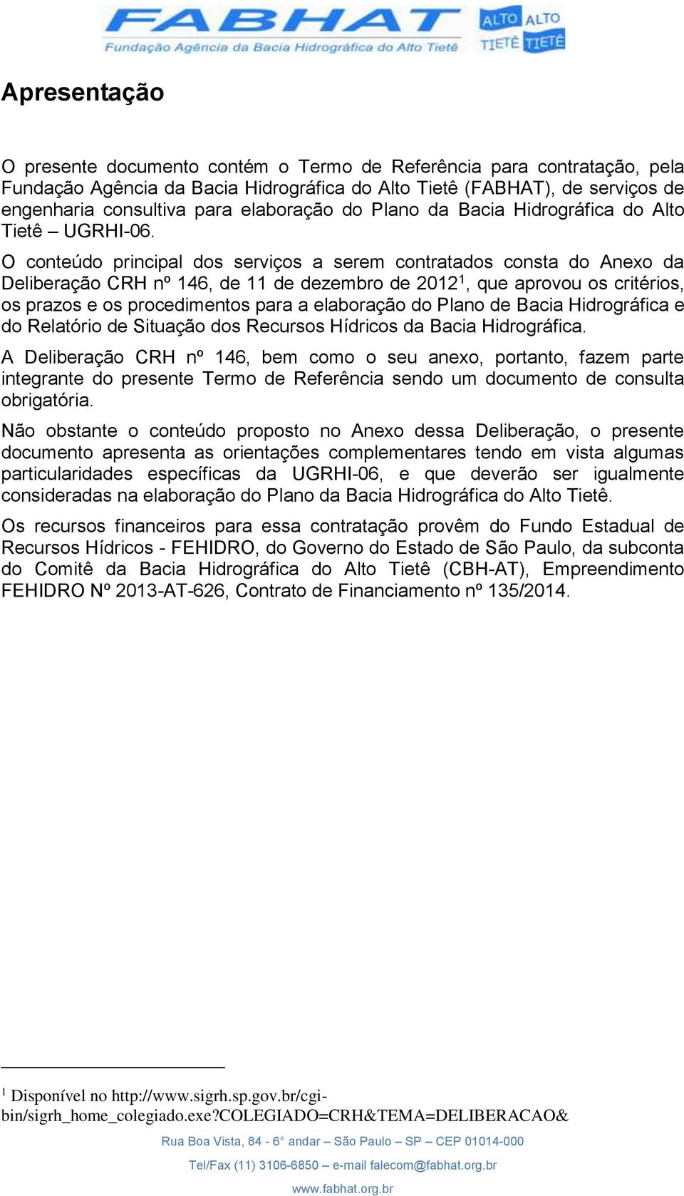 O conteúdo principal dos serviços a serem contratados consta do Anexo da Deliberação CRH nº 146, de 11 de dezembro de 2012 1, que aprovou os critérios, os prazos e os procedimentos para a elaboração