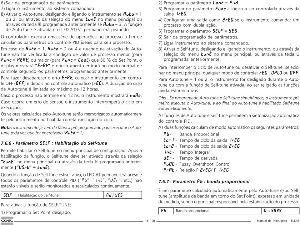 A função de Auto-tune é ativada e o LED AT/ST permanecerá piscando. O controlador executa uma série de operações no processo a fim de calcular os parâmetros do controle PID ideais para seu processo.