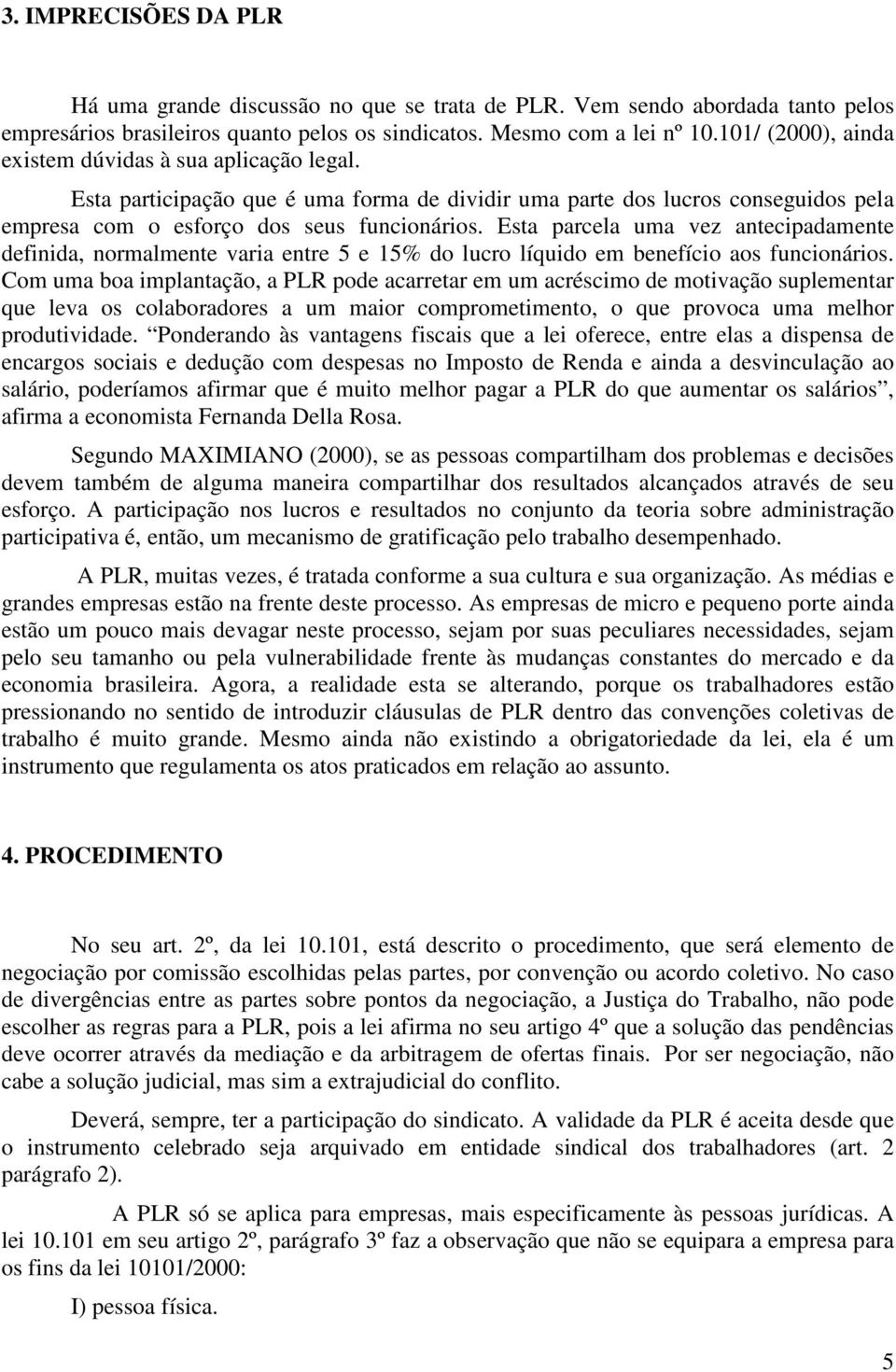 Esta parcela uma vez antecipadamente definida, normalmente varia entre 5 e 15% do lucro líquido em benefício aos funcionários.