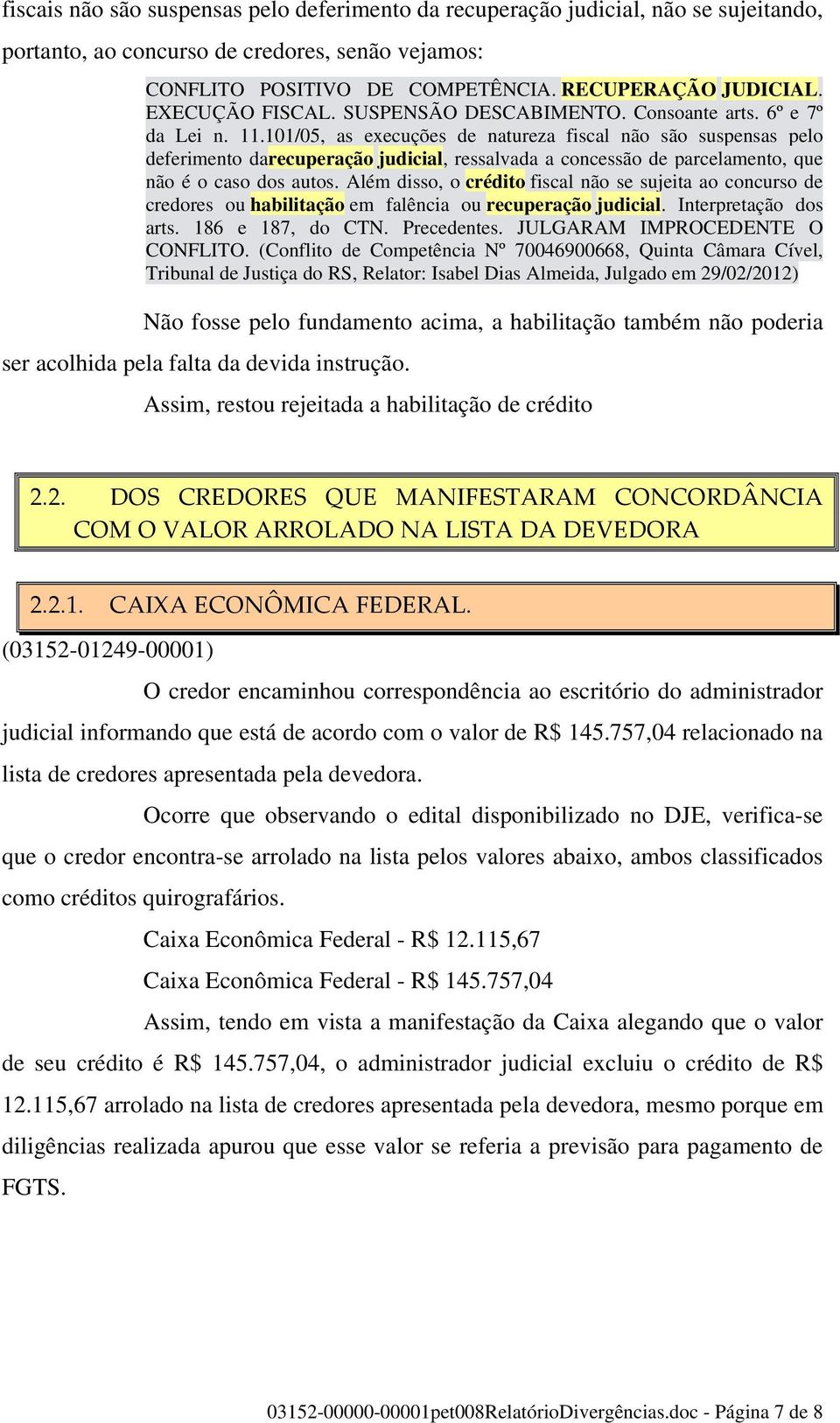 101/05, as execuções de natureza fiscal não são suspensas pelo deferimento darecuperação judicial, ressalvada a concessão de parcelamento, que não é o caso dos autos.