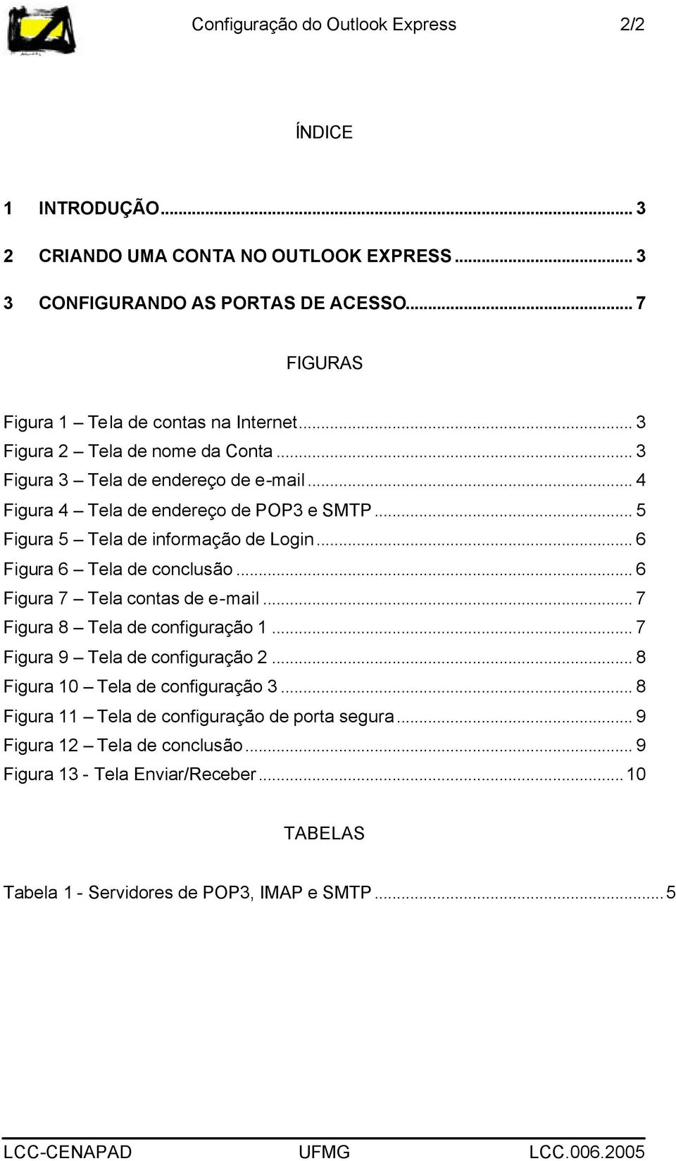 .. 5 Figura 5 Tela de informação de Login... 6 Figura 6 Tela de conclusão... 6 Figura 7 Tela contas de e-mail... 7 Figura 8 Tela de configuração 1.