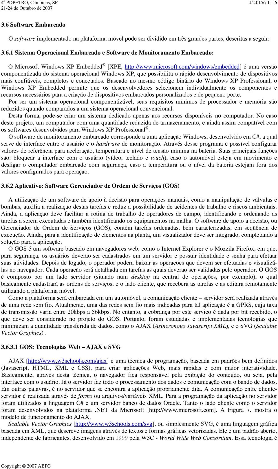 Baseado no mesmo código binário do Windows XP Professional, o Windows XP Embedded permite que os desenvolvedores selecionem individualmente os componentes e recursos necessários para a criação de