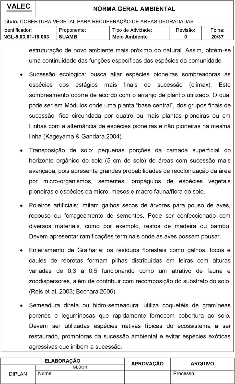 O qual pode ser em Módulos onde uma planta base central, dos grupos finais de sucessão, fica circundada por quatro ou mais plantas pioneiras ou em Linhas com a alternância de espécies pioneiras e não