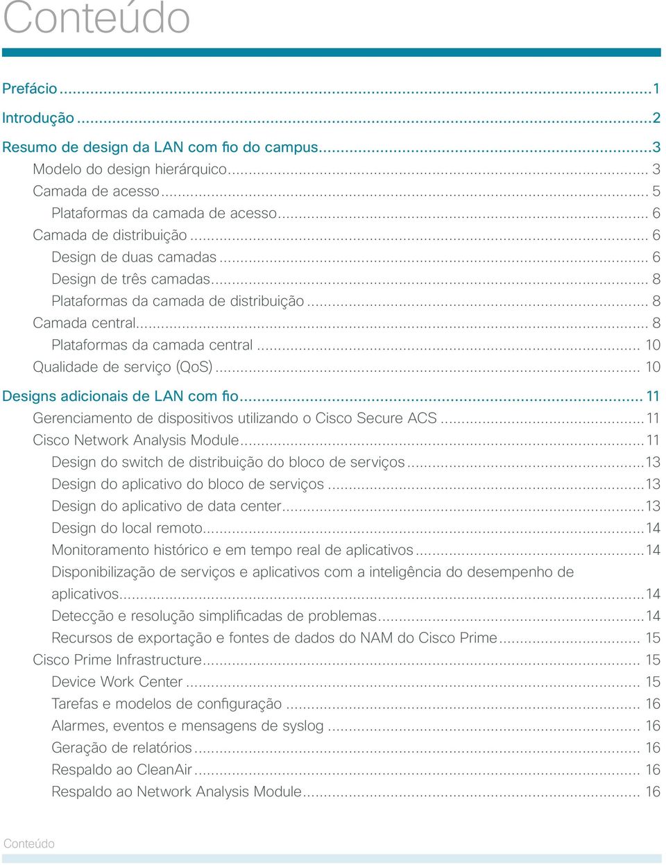 .. 10 Designs adicionais de LAN com fio... 11 Gerenciamento de dispositivos utilizando o Cisco Secure ACS...11 Cisco Network Analysis Module...11 Design do switch de distribuição do bloco de serviços.