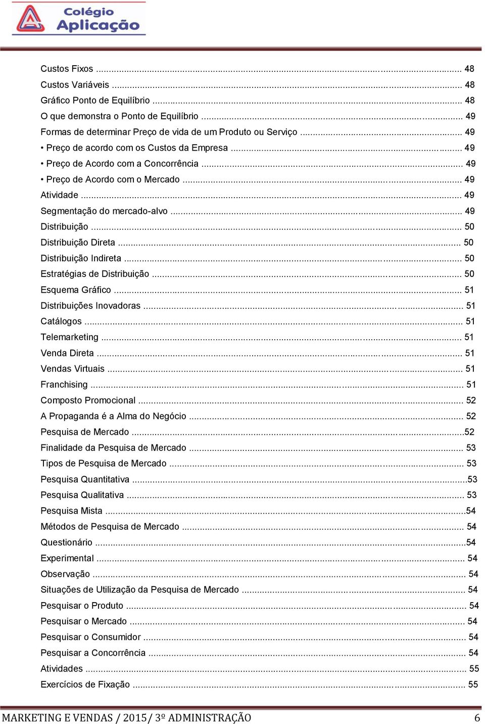 .. 50 Distribuição Direta... 50 Distribuição Indireta... 50 Estratégias de Distribuição... 50 Esquema Gráfico... 51 Distribuições Inovadoras... 51 Catálogos... 51 Telemarketing... 51 Venda Direta.