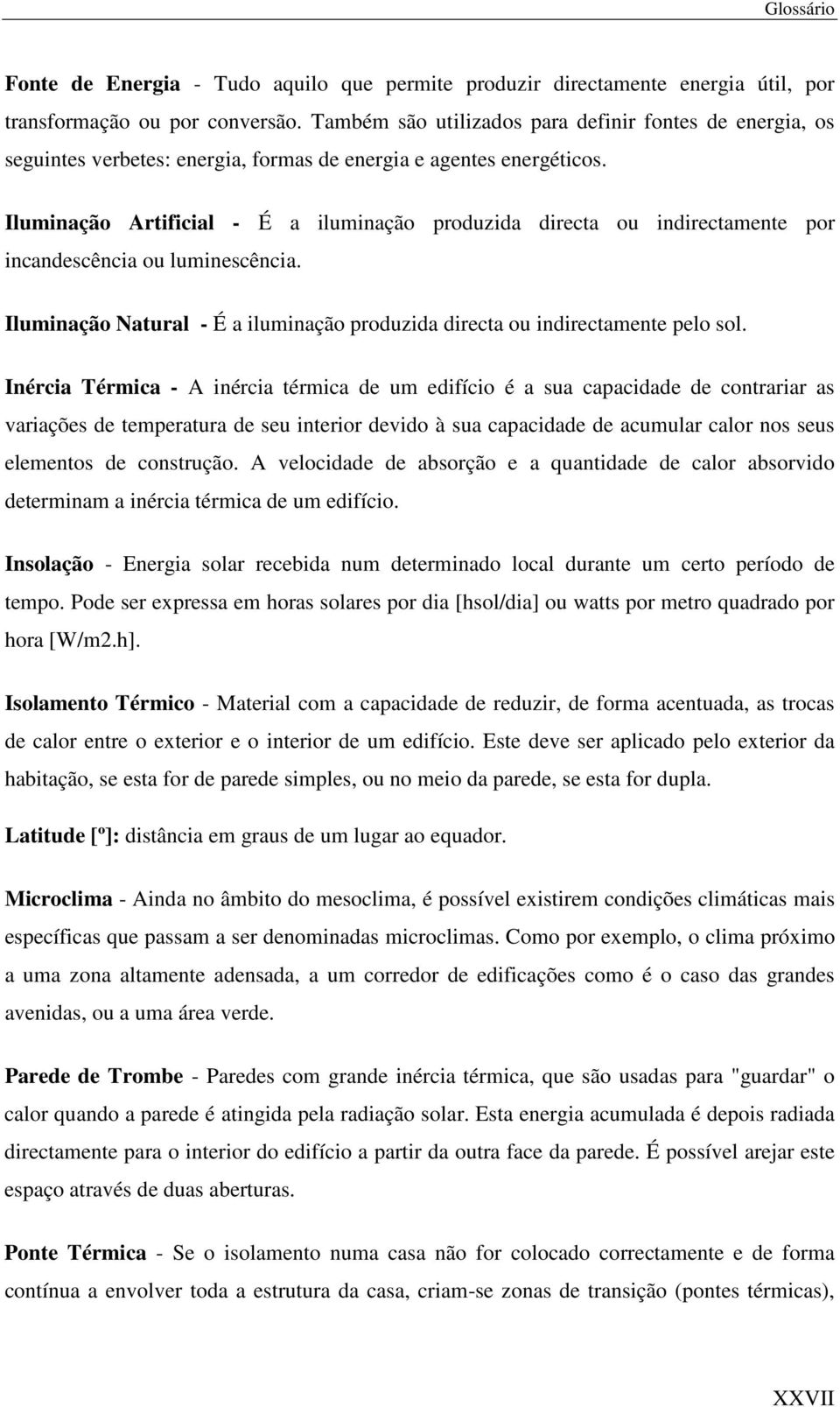 Iluminação Artificial - É a iluminação produzida directa ou indirectamente por incandescência ou luminescência. Iluminação Natural - É a iluminação produzida directa ou indirectamente pelo sol.