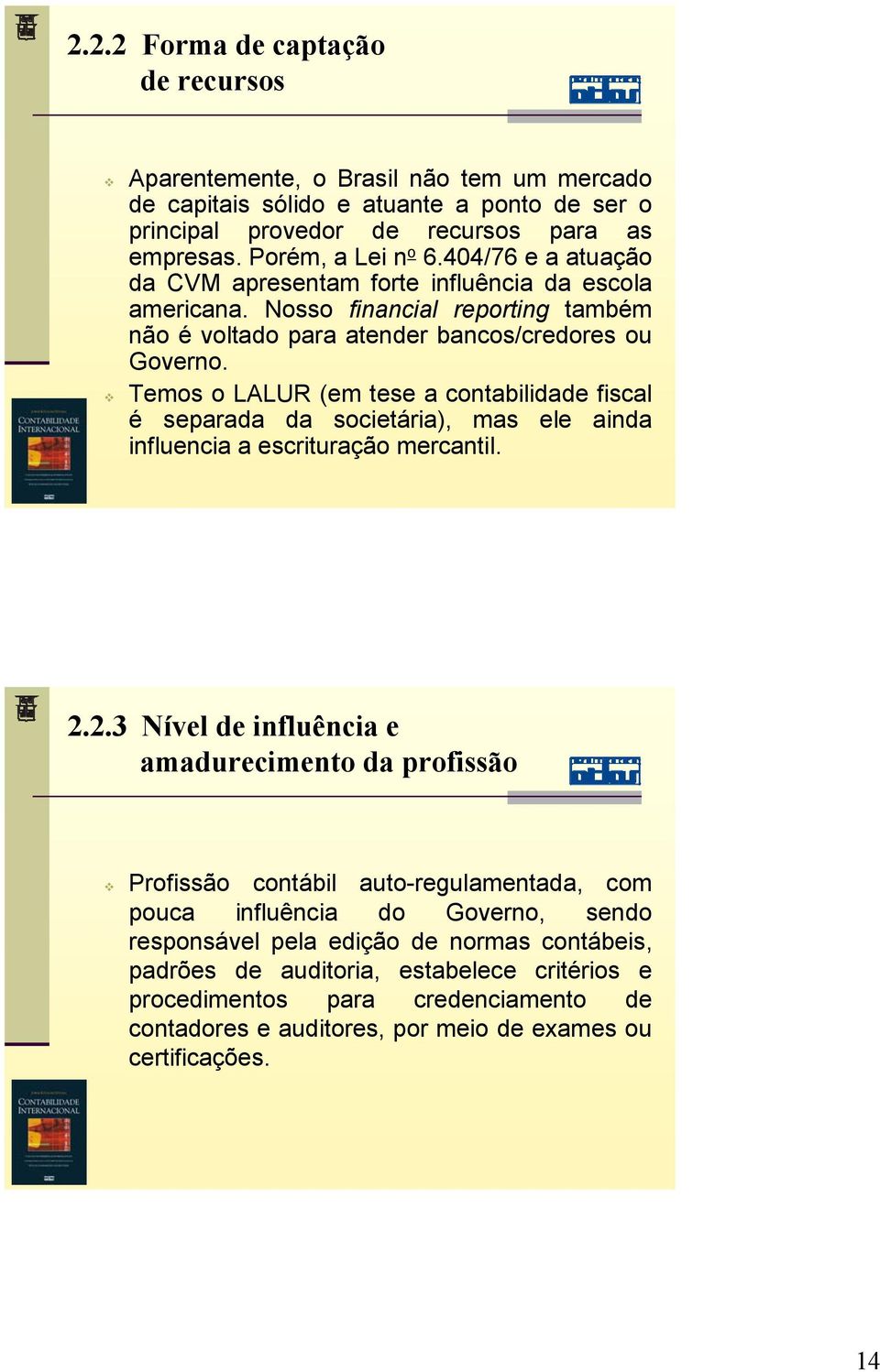 Temos o LALUR (em tese a contabilidade fiscal é separada da societária), mas ele ainda influencia a escrituração mercantil. 2.