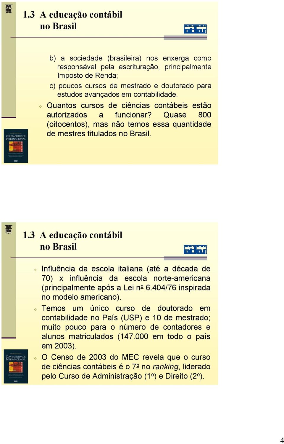 3 A educação contábil no Brasil Influência da escola italiana (até a década de 70) x influência da escola norte-americana (principalmente após a Lei n o 6.404/76 inspirada no modelo americano).