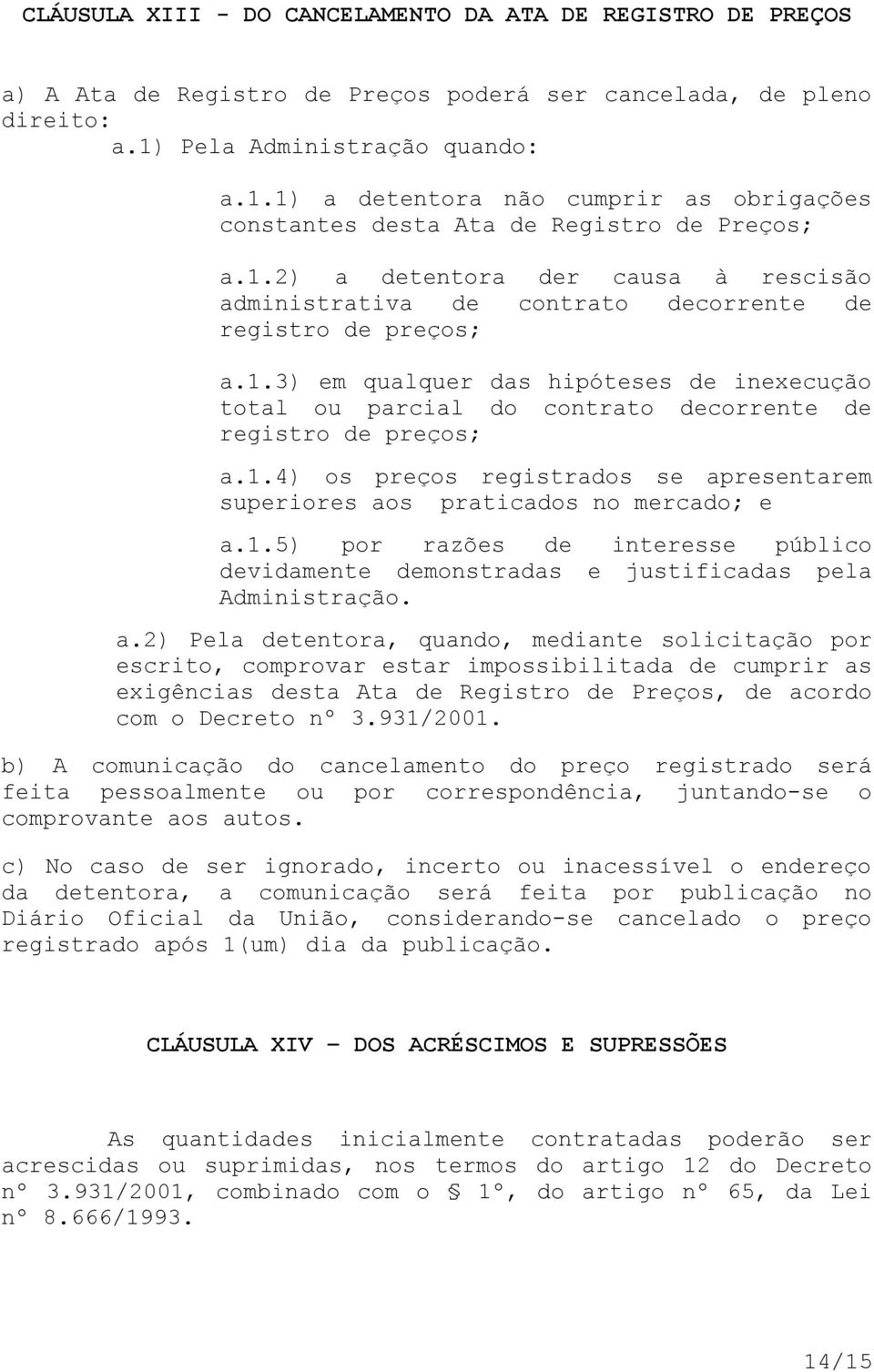 1.3) em qualquer das hipóteses de inexecução total ou parcial do contrato decorrente de registro de preços; a.1.4) os preços registrados se apresentarem superiores aos praticados no mercado; e a.1.5) por razões de interesse público devidamente demonstradas e justificadas pela Administração.